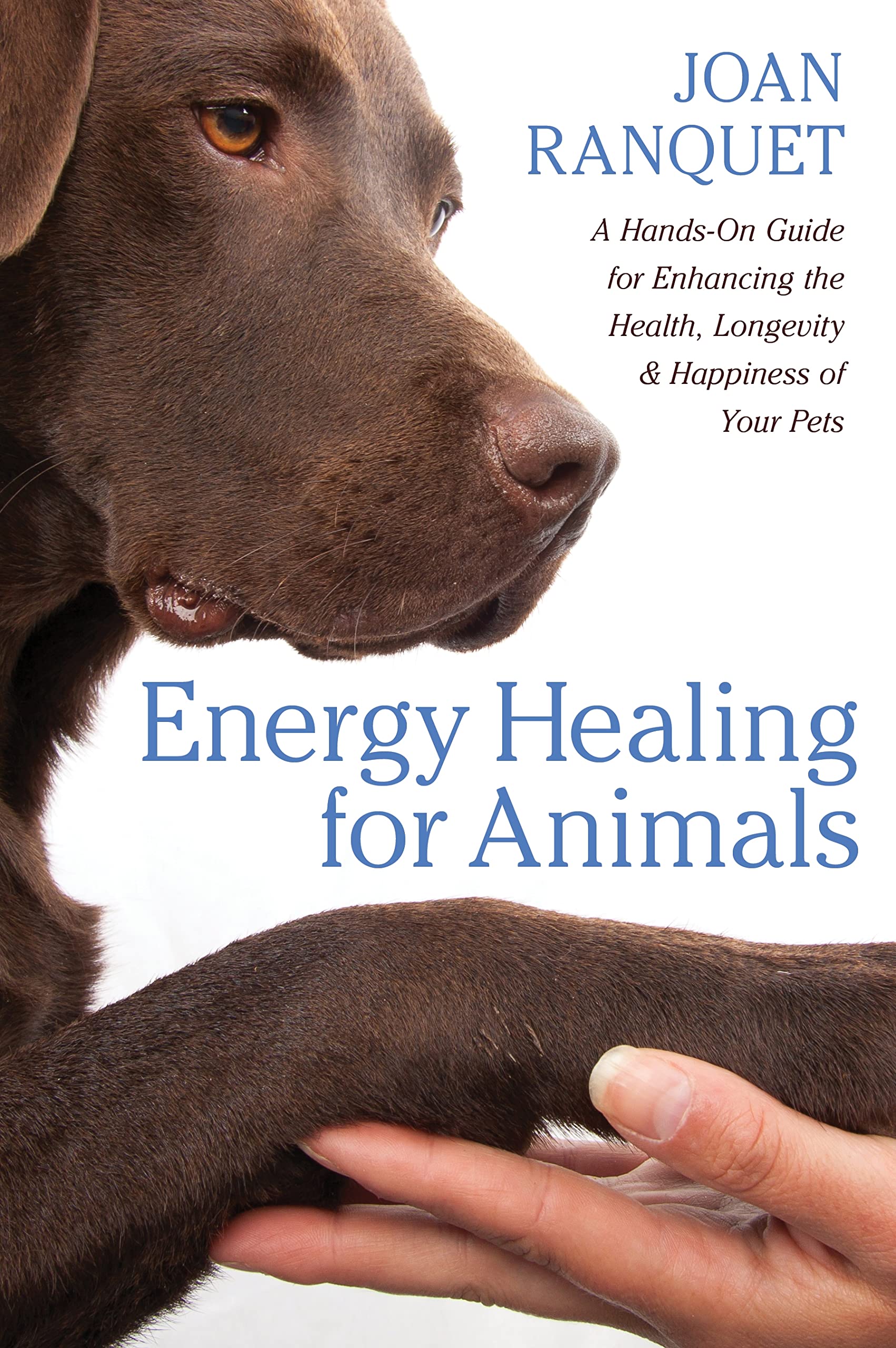 Energy Healing for Animals: A Hands-On Guide for Enhancing the Health, Longevity, and Happiness of Your Pets: A Hands-On Guide for Enhancing the Health, Longevity & Happiness of Your Pets Pets