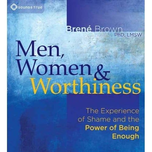 Men, Women & Worthiness: The Experience of Shame and the Power of Being Enough Social Sciences