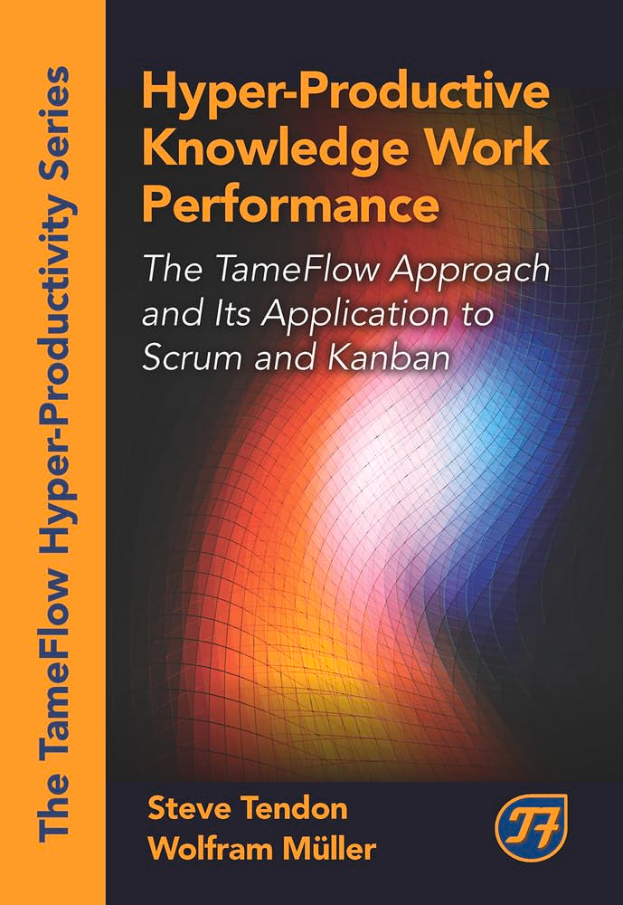 Hyper-Productive Knowledge Work Management: The TameFlow Approach and Its Application to Scrum and Kanban (The Tameflow Hyper-productivity) Business, Finance & Career