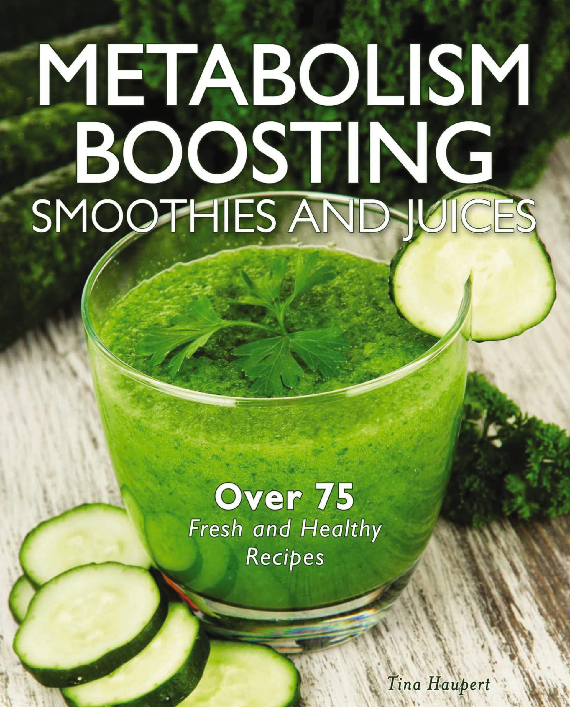 Metabolism-Boosting Smoothies and Juices: Over 75 Fresh and Healthy Recipes Leisure, Home & Garden