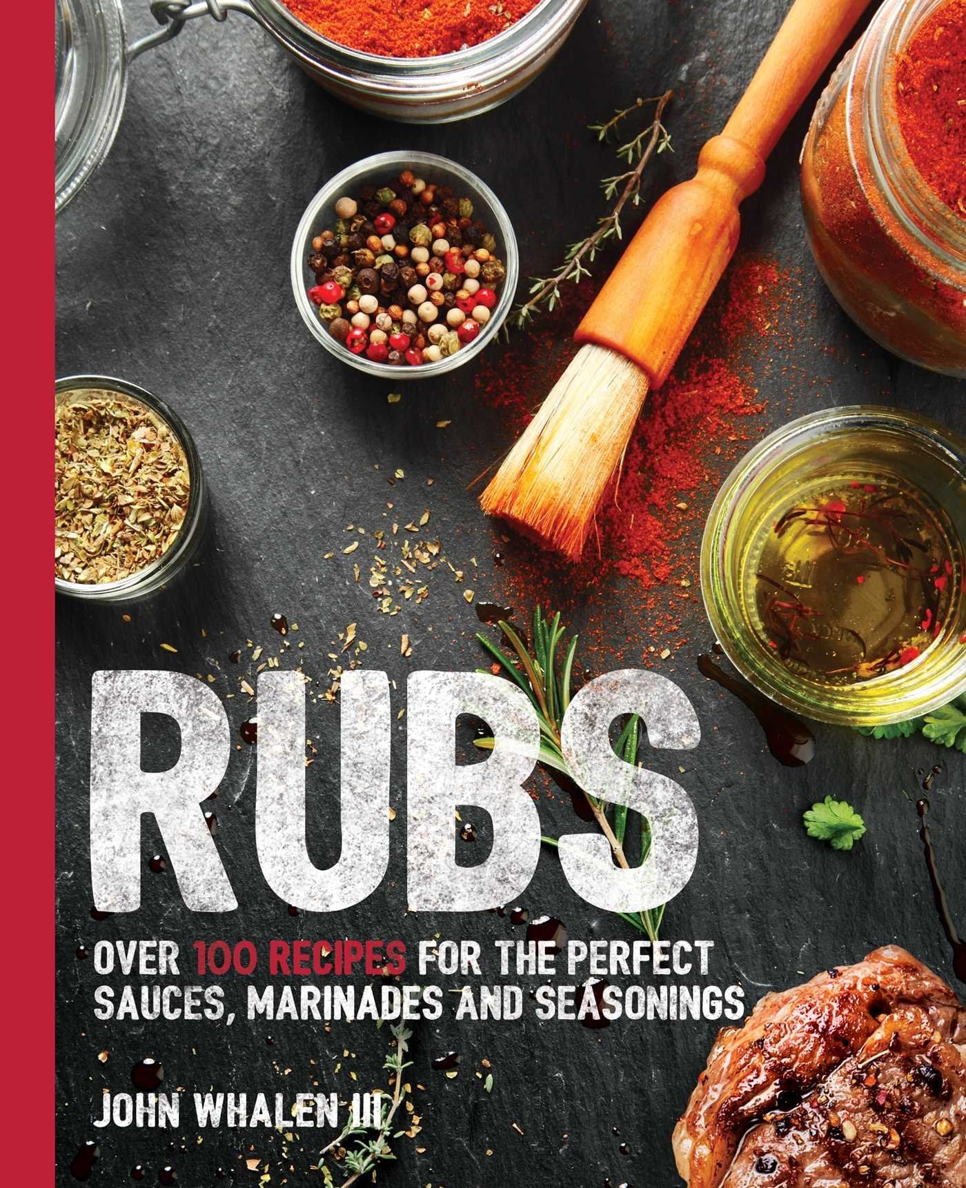 Rubs: Over 100 Recipes for the Perfect Sauces, Marinades, and Seasonings book