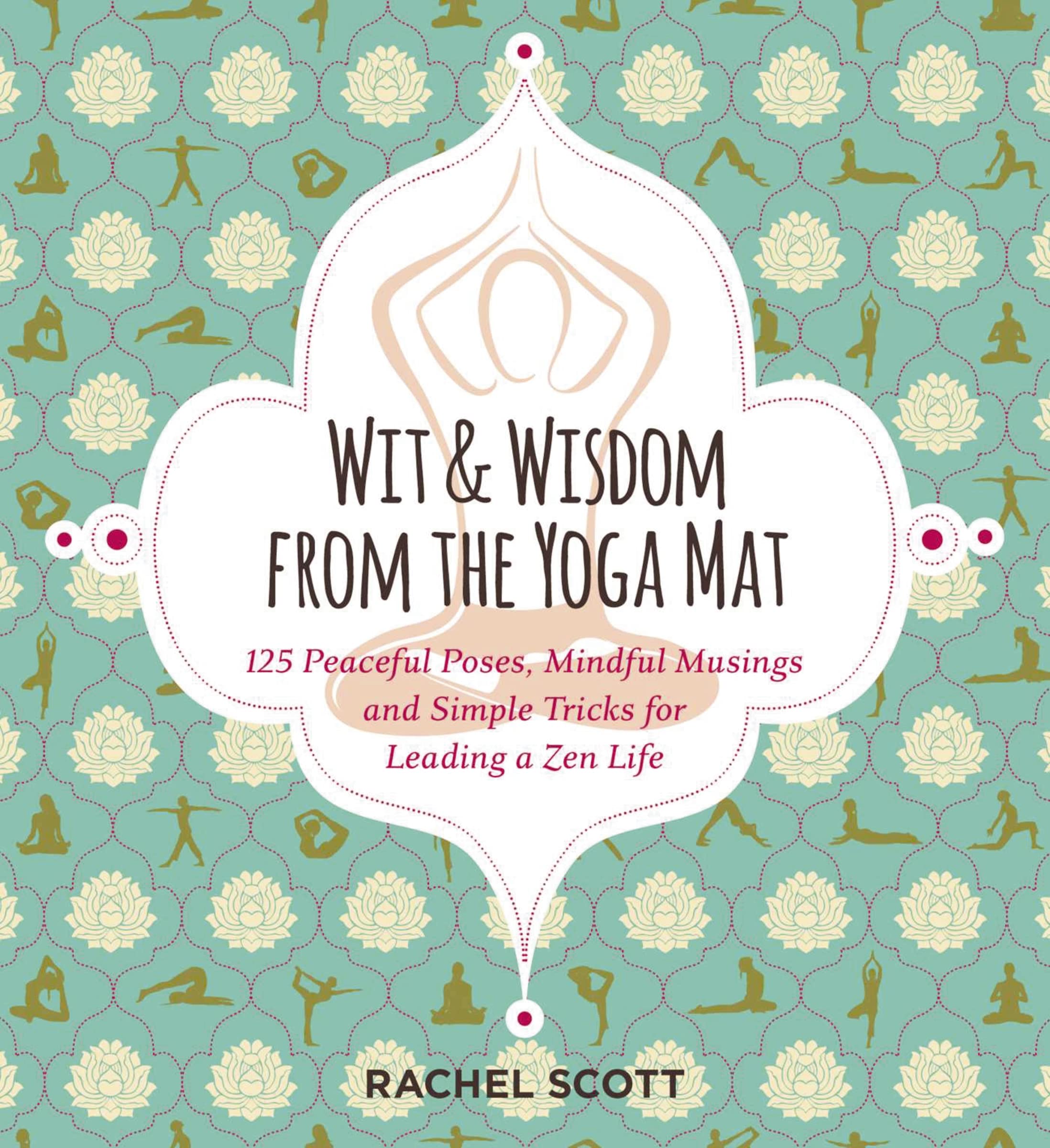 Wit and Wisdom from the Yoga Mat: 125 Peaceful Poses, Mindful Musings, and Simple Tricks for Leading a Zen Life book