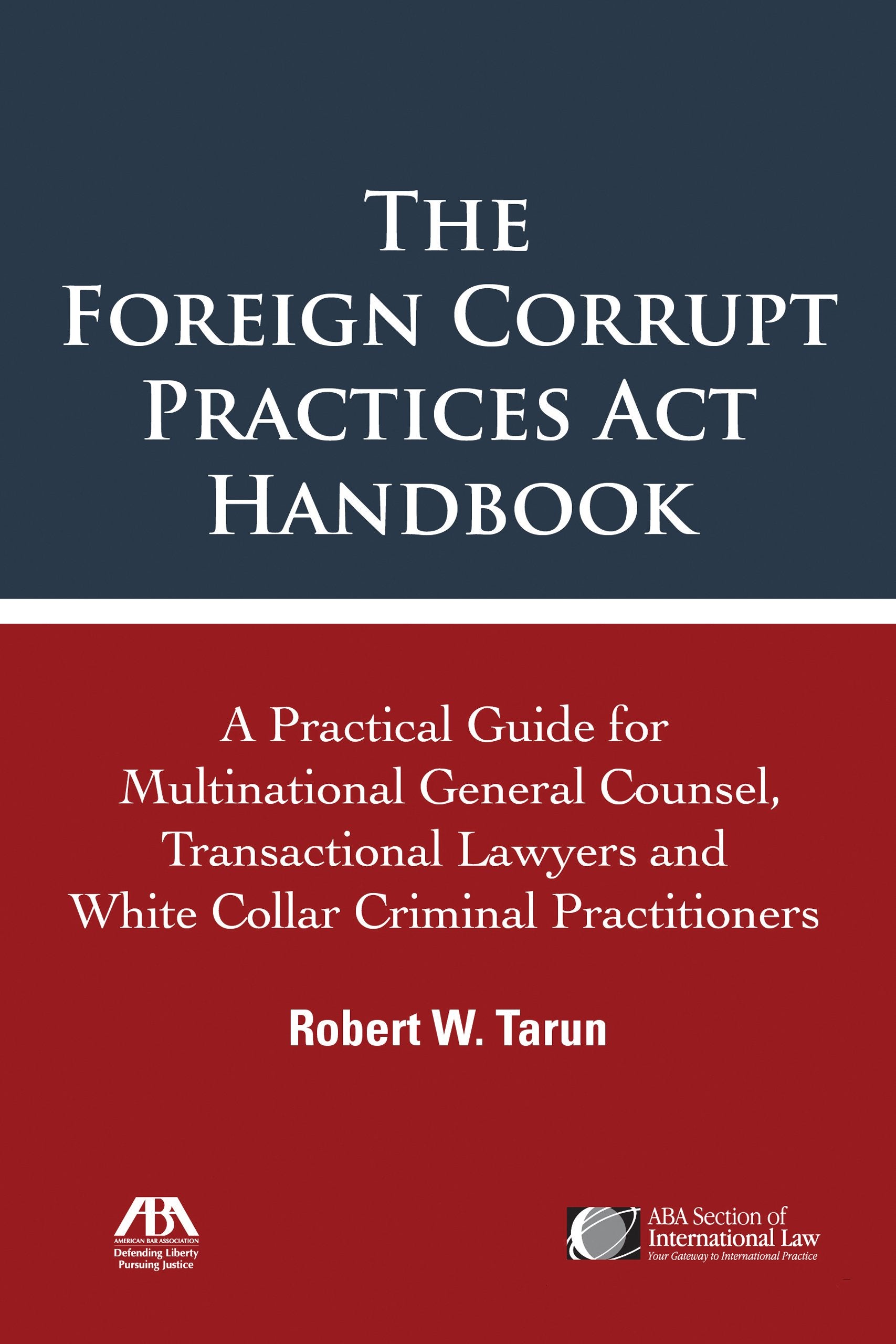 The Foreign Corrupt Practices Act Handbook: A Practical Guide for Multinational General Counsel, Transactional Lawyers and White Collar Criminal Practitioners Law
