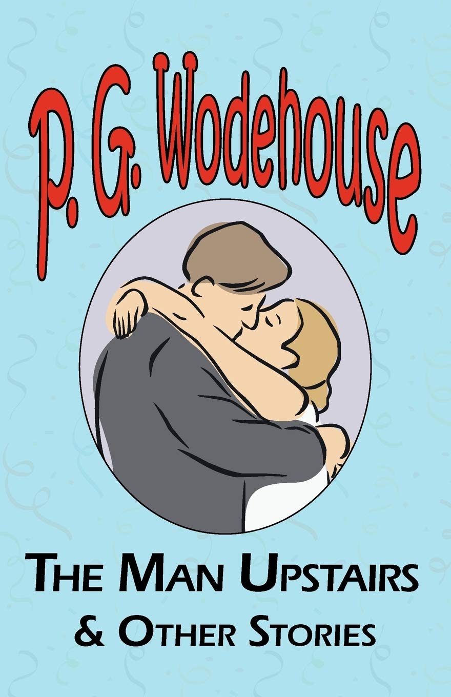 The Man Upstairs & Other Stories - From the Manor Wodehouse Collection, a Selection from the Early Works of P. G. Wodehouse Contemporary literature