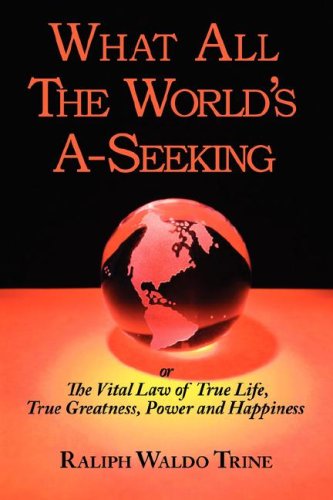 What All the World's A-seeking or the Vital Law of True Life, True Greatness, Power and Happiness Business, Finance & Career