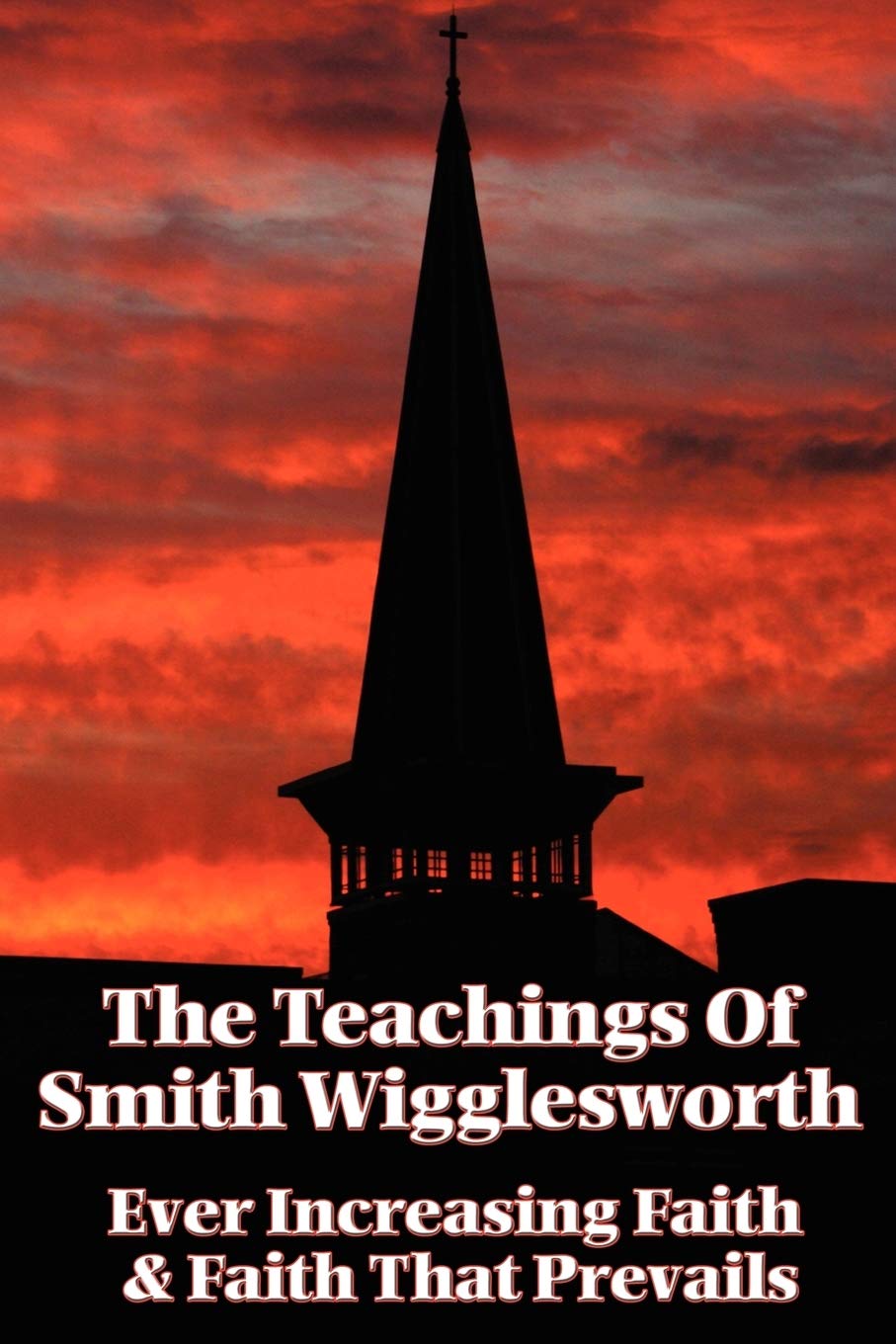 The Teachings of Smith Wigglesworth: Ever Increasing Faith and Faith That Prevails Business, Finance & Career