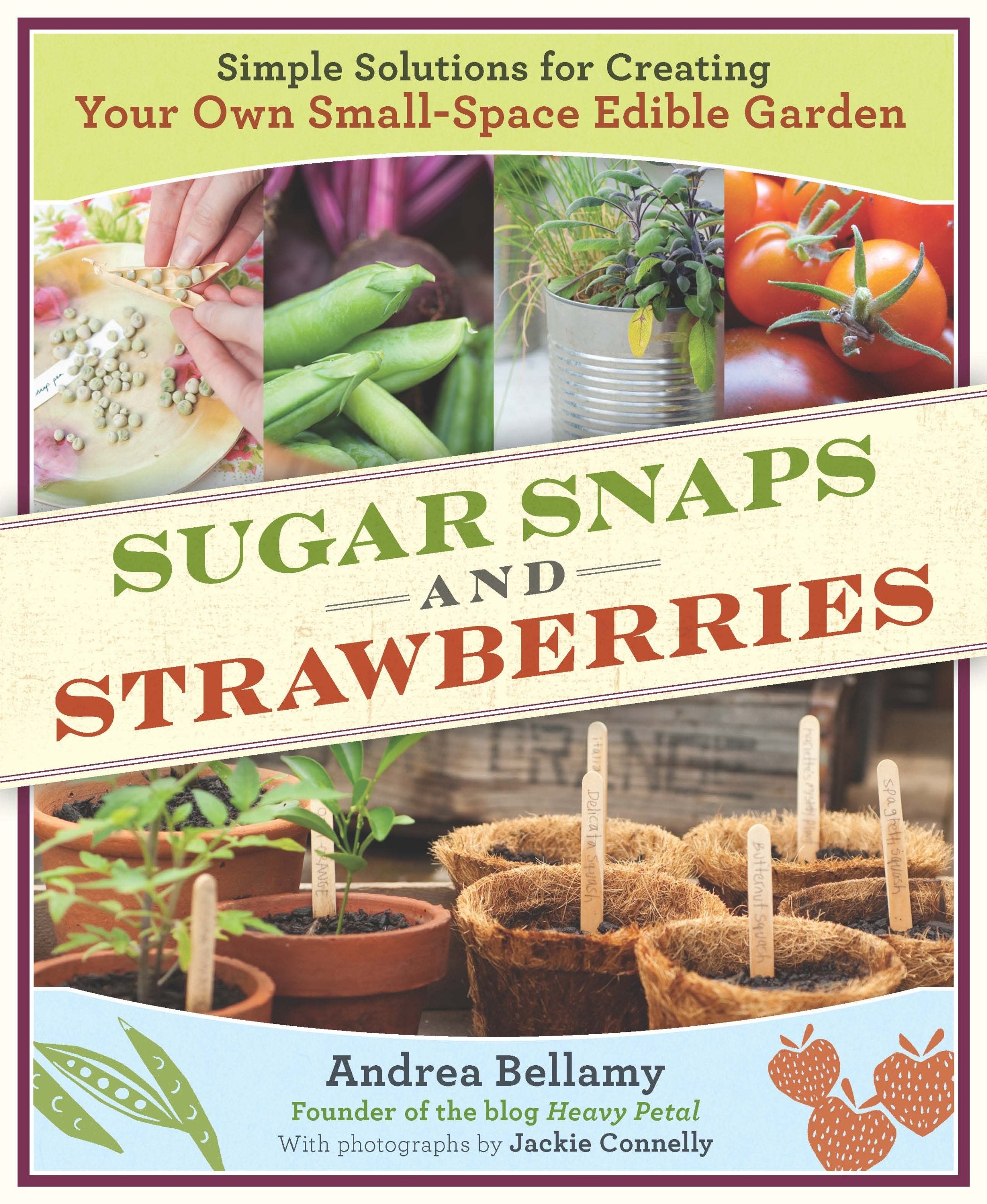 Sugar Snaps & Strawberries: Simple Solutions for Creating Your Own Small-Space Edible Garden Garden & Plants
