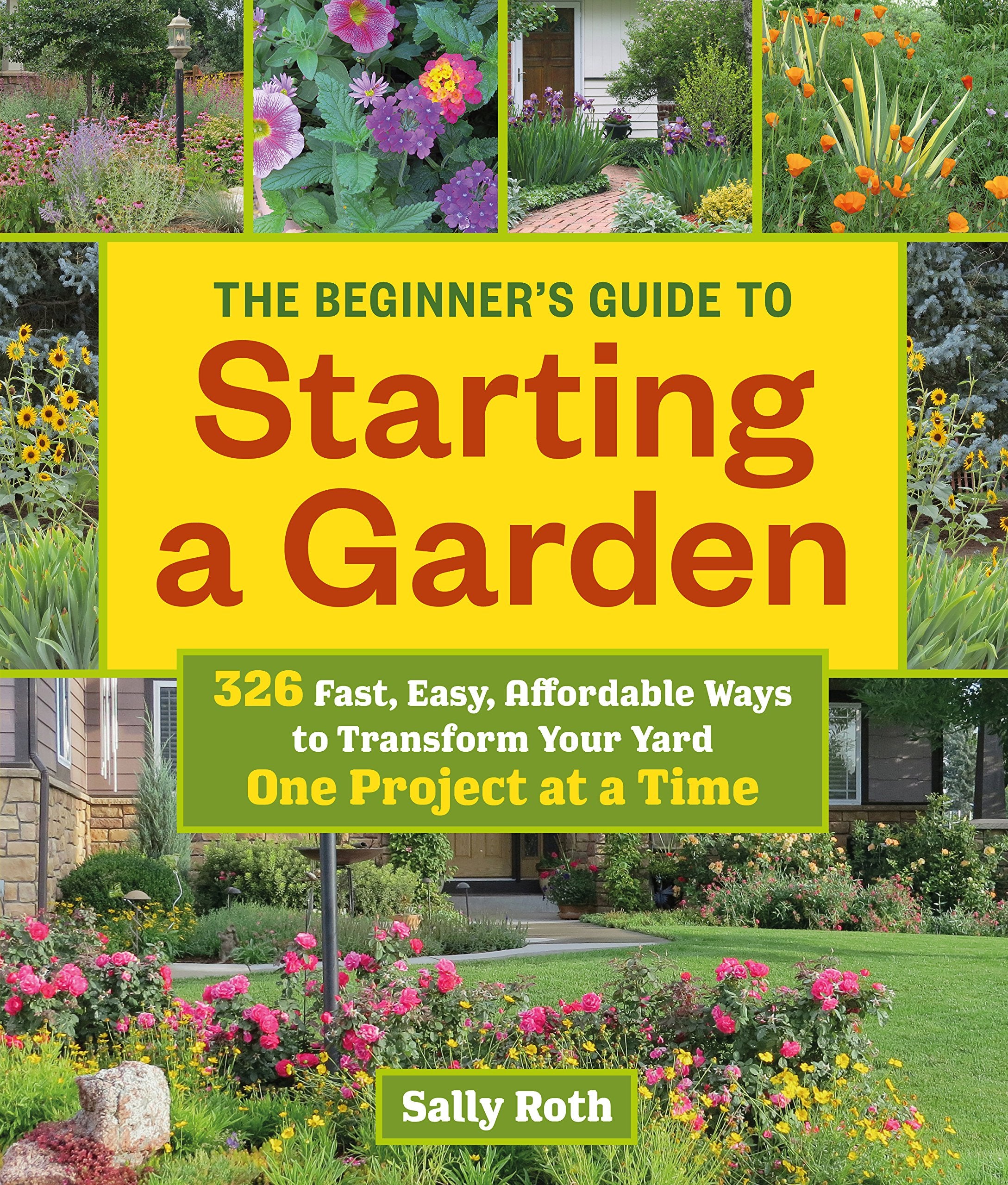 The Beginner's Guide to Starting a Garden: 326 Fast, Easy, Affordable Ways to Transform Your Yard One Project at a Time Hobbies & Crafts
