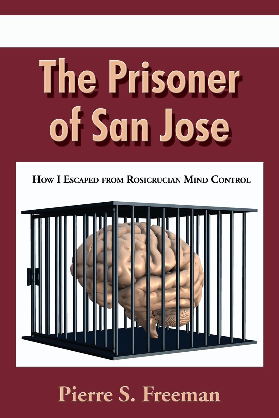 The Prisoner of San Jose: How I Escaped from Rosicrucian Mind Control Politics & Society