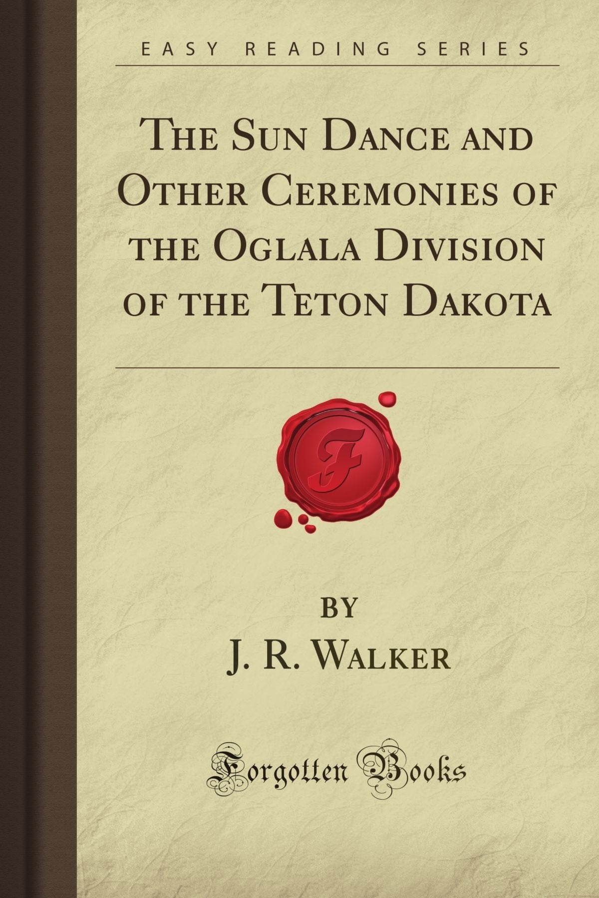 The Sun Dance and Other Ceremonies of the Oglala Division of the Teton Dakota (Forgotten Books) Social Sciences