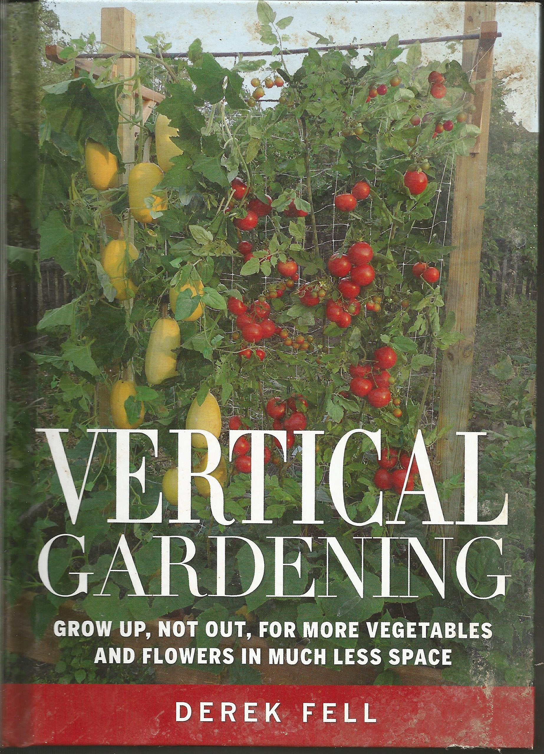 Vertical Gardening: Grow Up, Not Out, for More Vegetables and Flowers in Much Less Space Garden & Plants