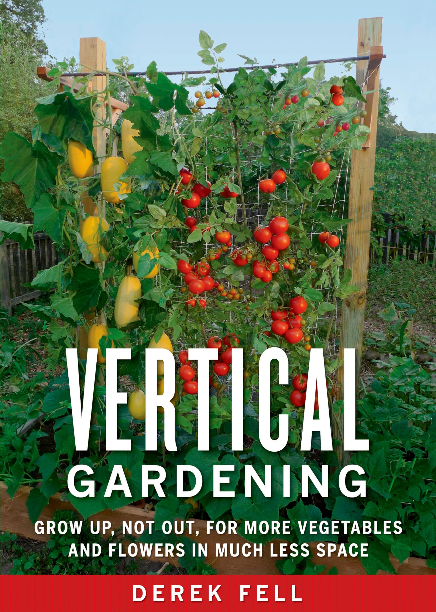 Vertical Gardening: Grow Up, Not Out, for More Vegetables and Flowers in Much Less Space Garden & Plants