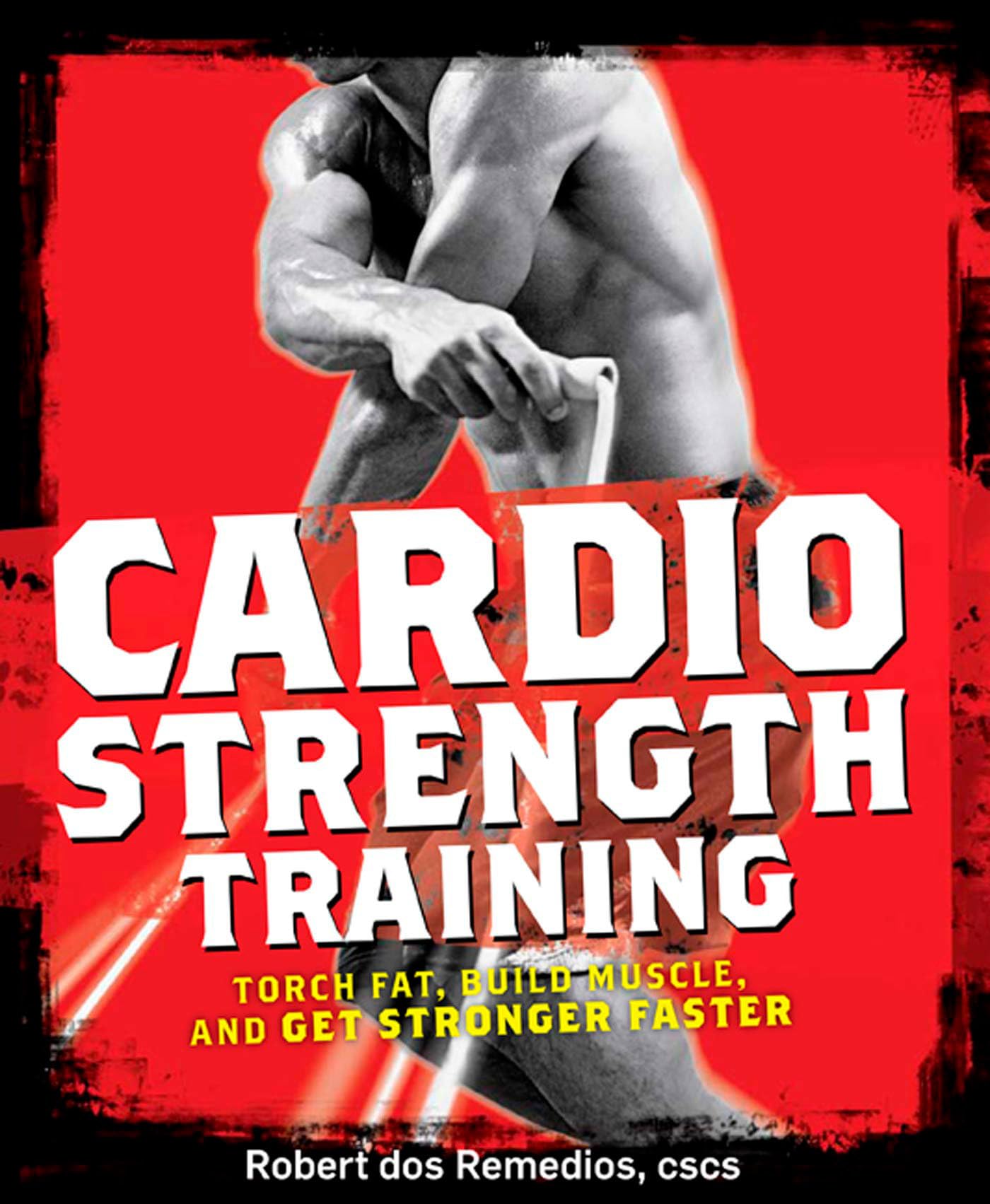 Cardio Strength Training: Torch Fat, Build Muscle, and Get Stronger Faster Business, Finance & Career