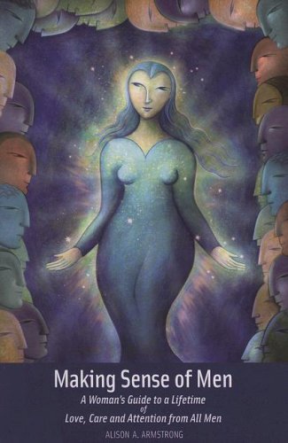 Making Sense of Men: A Woman's Guide a Lifetime of Love, Care and Attention from All Men Parents & Children