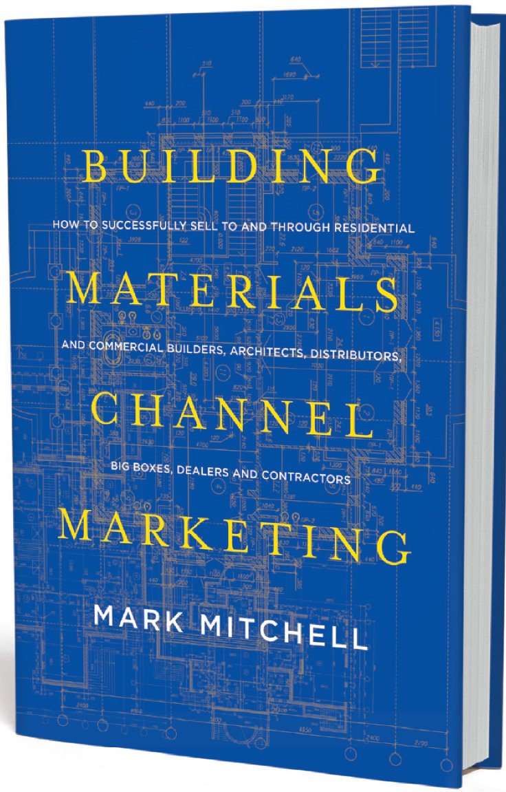 Building Materials Channel Marketing: How to Successfully Sell to and Through Residential and Commercial Builders, Architects, Distributors, Big Boxes, Dealers and Contractors Books