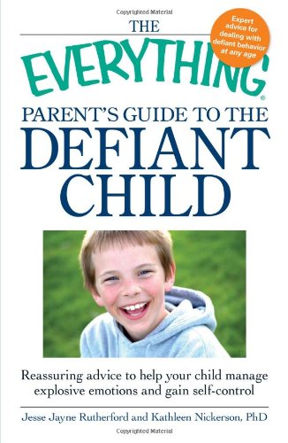 The Everything Parent's Guide to the Defiant Child: Reassuring advice to help your child manage explosive emotions and gain self-control Parents & Children
