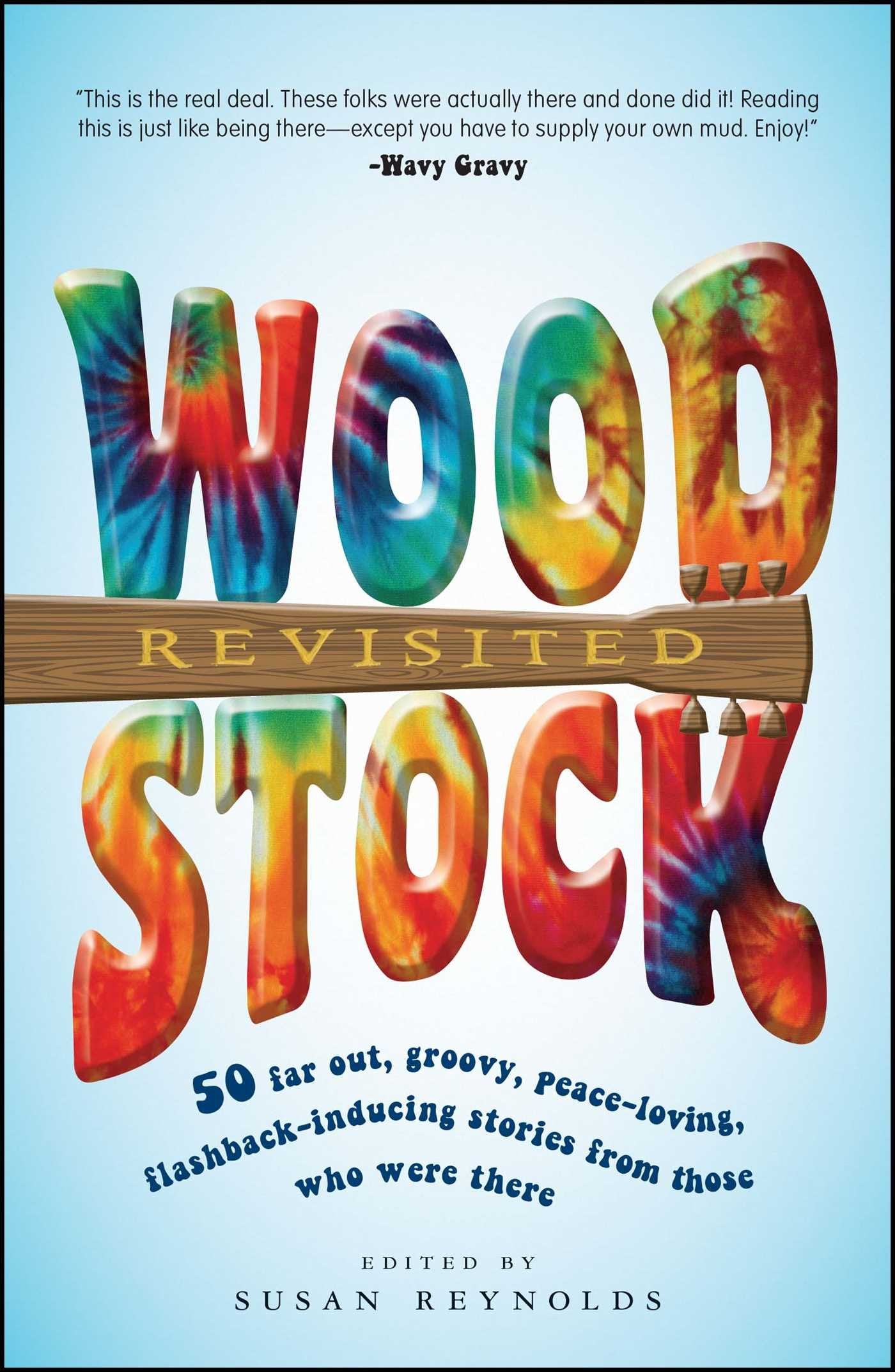 Woodstock Revisited: 50 Far Out, Groovy, Peace-Loving, Flashback-Inducing Stories From Those Who Were There: 50 Stories from Those Who Were There book
