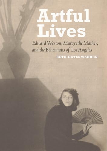 Artful Lives: Edward Weston, Margrethe Mather, and the Bohemians of Los Angeles Art & Literature Books