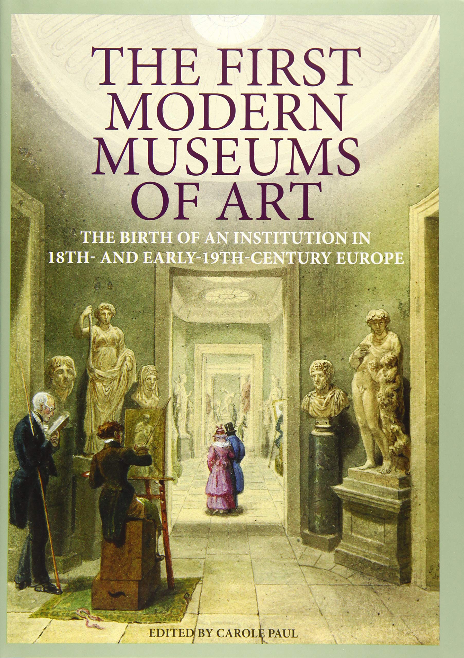 The First Modern Museums of Art - The Birth of an Institution in 18th- and Early - 19th Century Europe: The Birth of an Institution in 18th and Early 19th-Century Europe (Getty Publications – (Yale)) Film, Art & Culture
