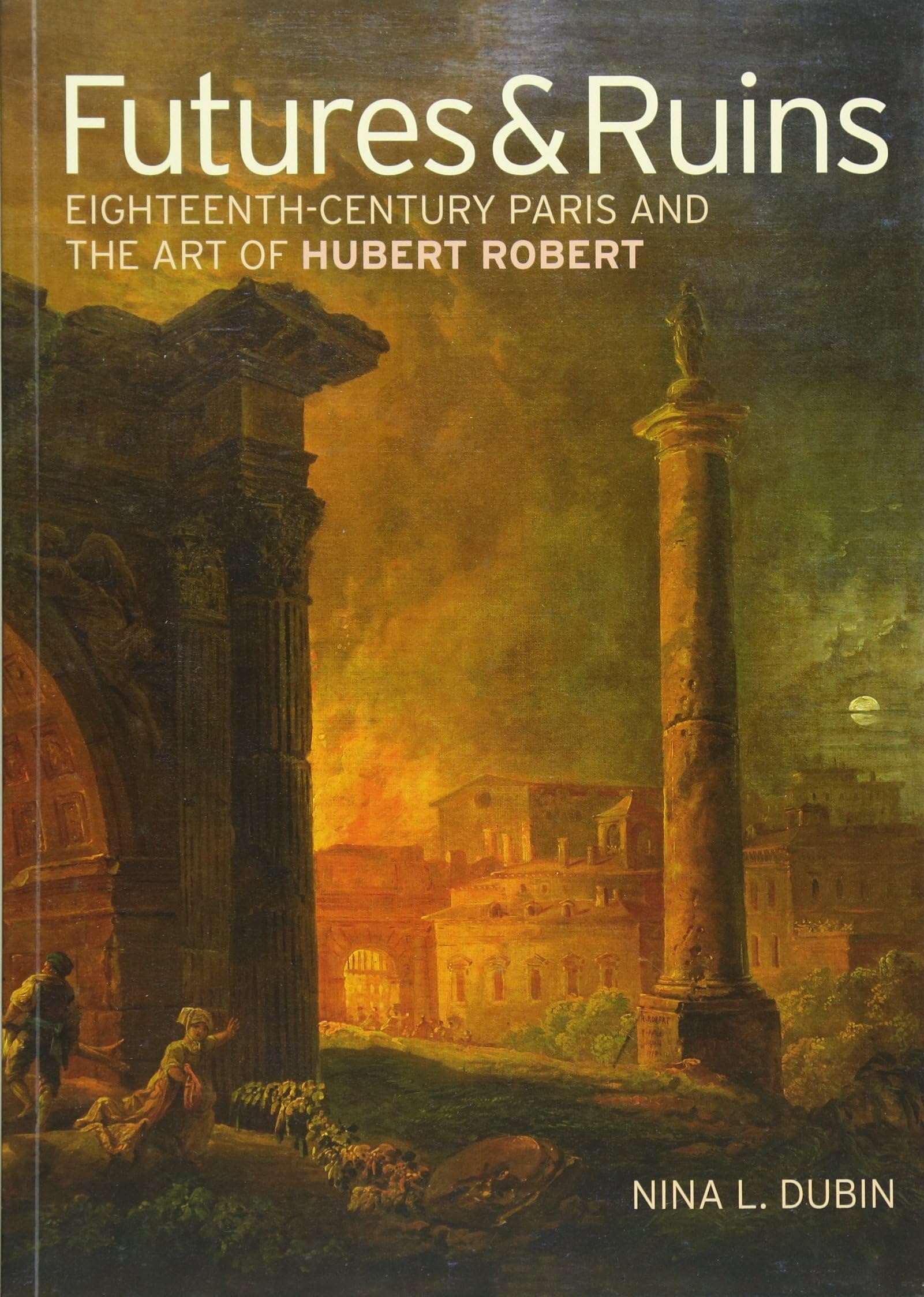 Futures & Ruins: Eighteenth-Century Paris and the Art of Hubert Robert (Getty Publications –) Film, Art & Culture