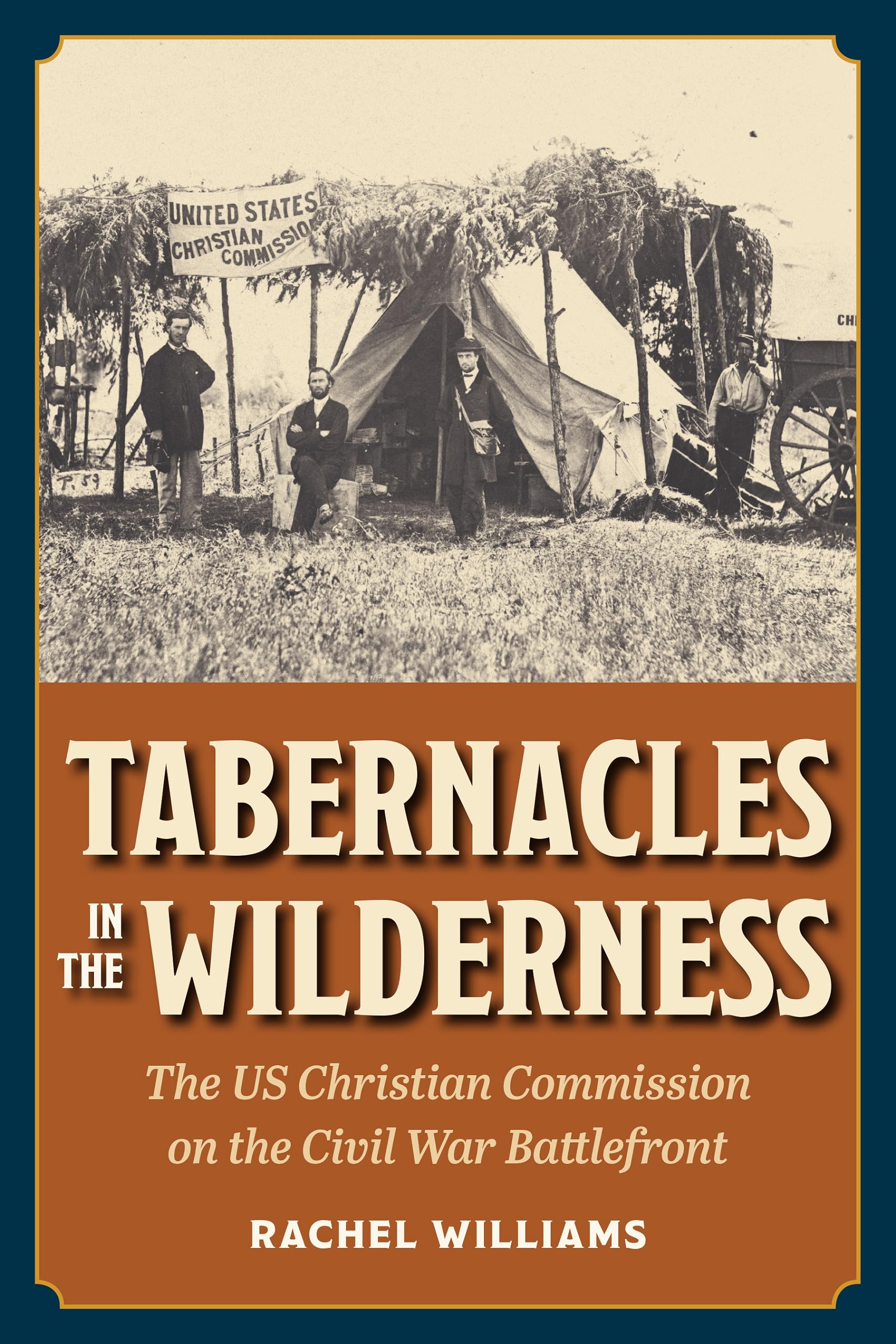Tabernacles in the Wilderness: The US Christian Commission on the Civil War Battlefront (Interpreting the Civil War) Politics & History