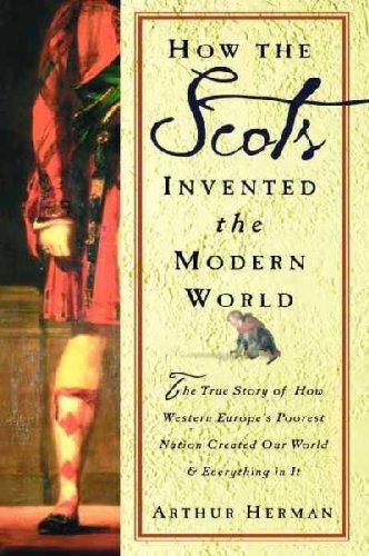 How The Scots Invented the Modern World: The True Story of How Western Europe's Poorest Nation Created Our World & Everything in It Politics & History