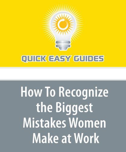 How To Recognize the Biggest Mistakes Women Make at Work: Part 1 of a Series: "A Career Woman's Guide to Shattering the Glass Ceiling" Business, Finance & Career