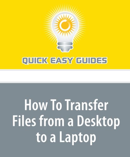 How To Transfer Files from a Desktop to a Laptop: How Do You Keep Your Files Safely Organized on Multiple Computers, At Home? At Work? On the Move? Computer Science