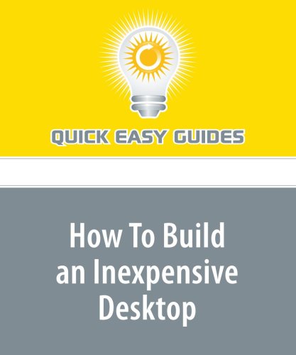 How To Build an Inexpensive Desktop: Get the Best Possible Desktop for the Money by Building it Yourself Computer Science