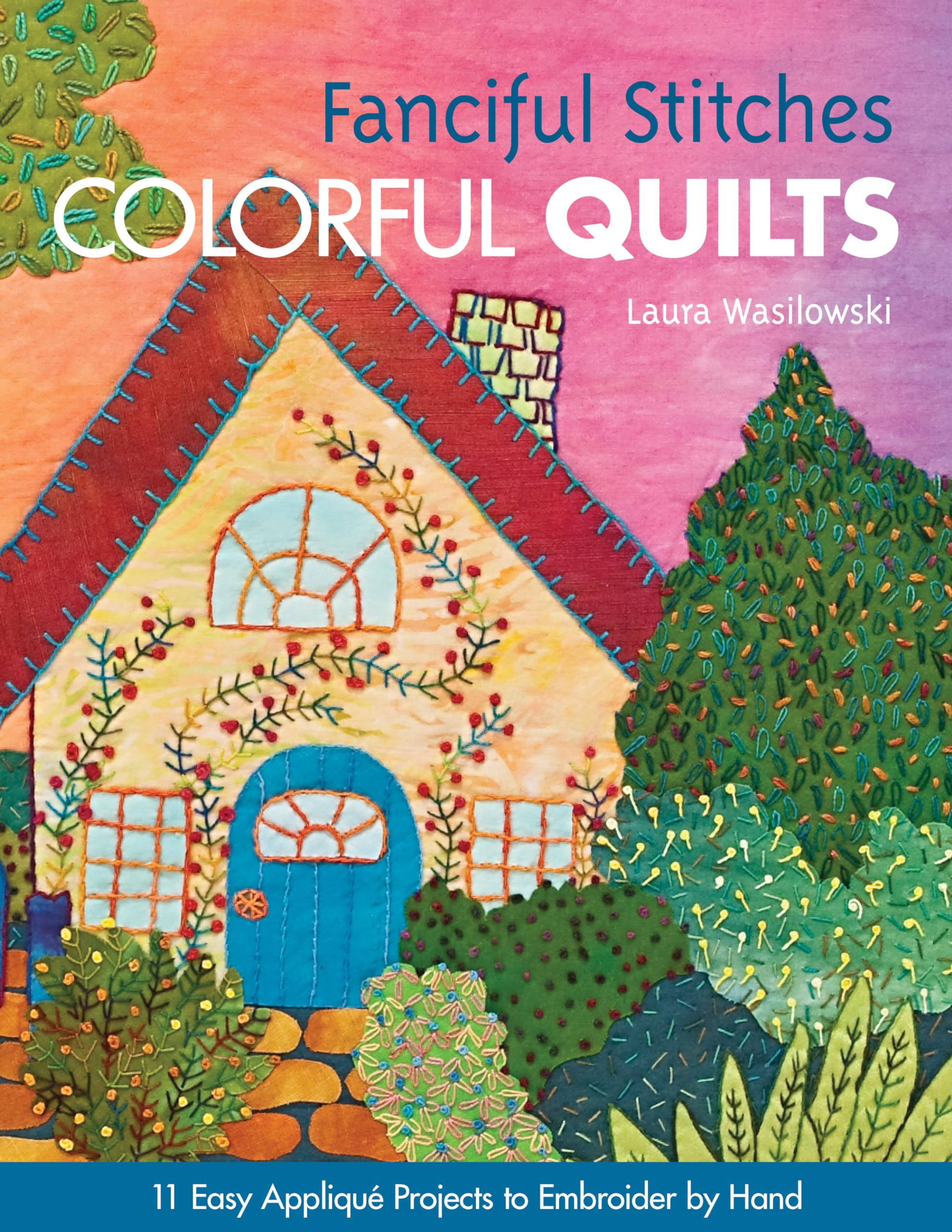 Fanciful Stitches, Colorful Quilts: 11 Easy Applique Projects to Embroider by Hand Hobbies & Crafts
