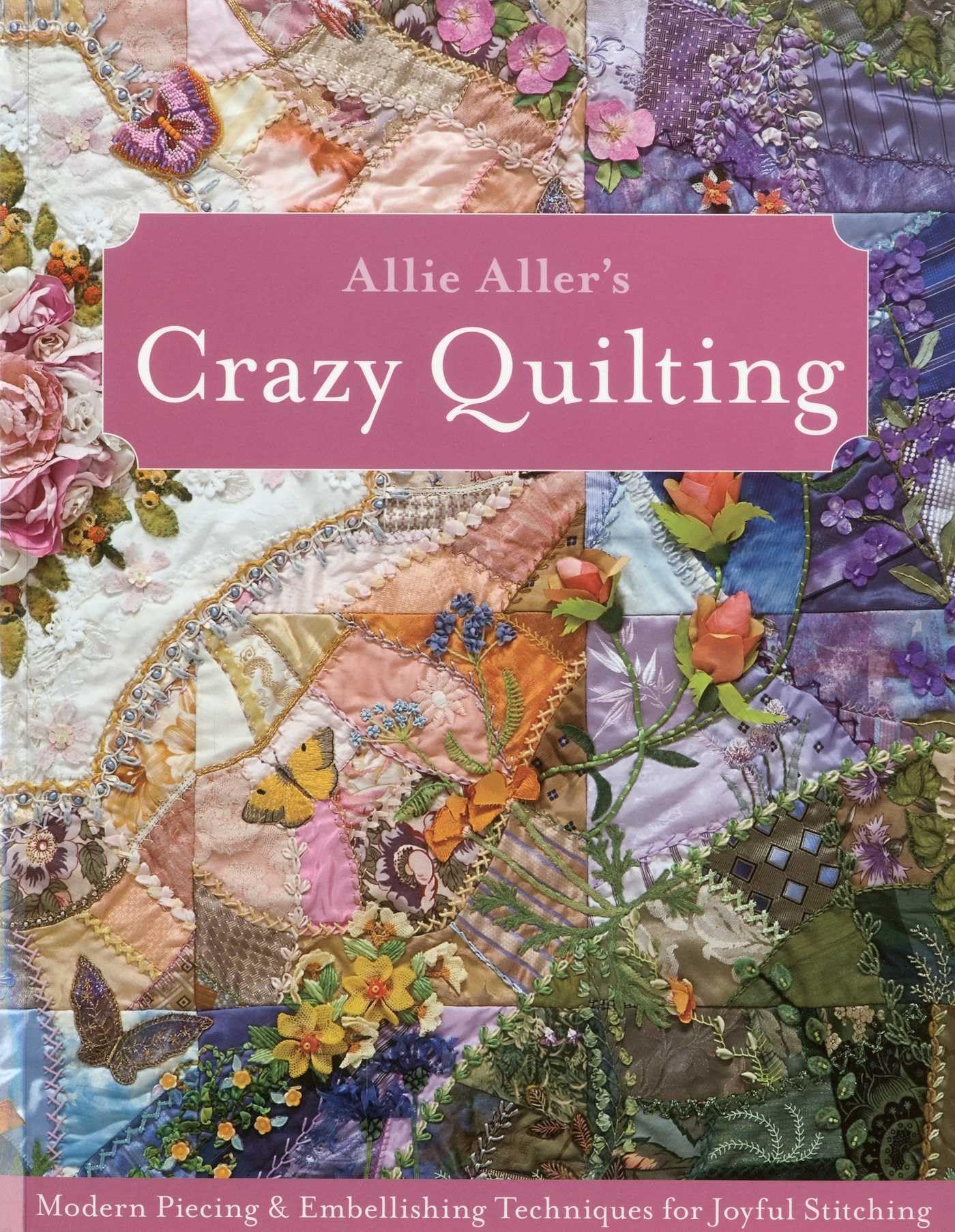 Allie Aller's Crazy Quilting - Print-On-Demand Edition: Modern Piecing & Embellishing Techniques for Joyful Stitching Hobbies & Crafts