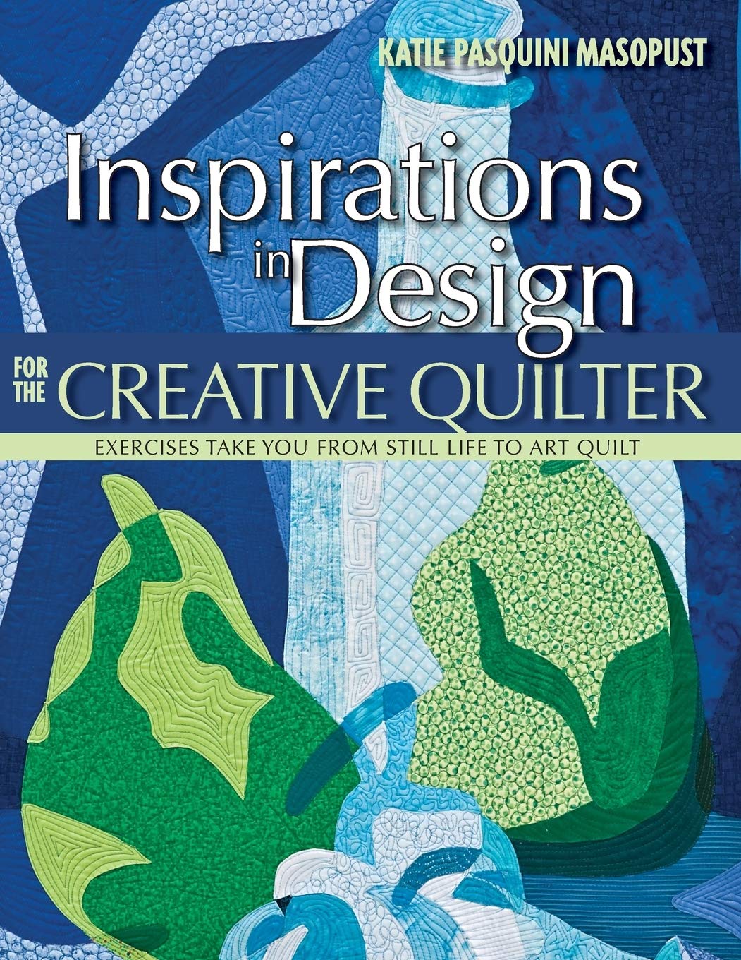 Inspirations in Design for the Creative Quilter: Exercises Take You from Still Life to Art Quilt Hobbies & Crafts