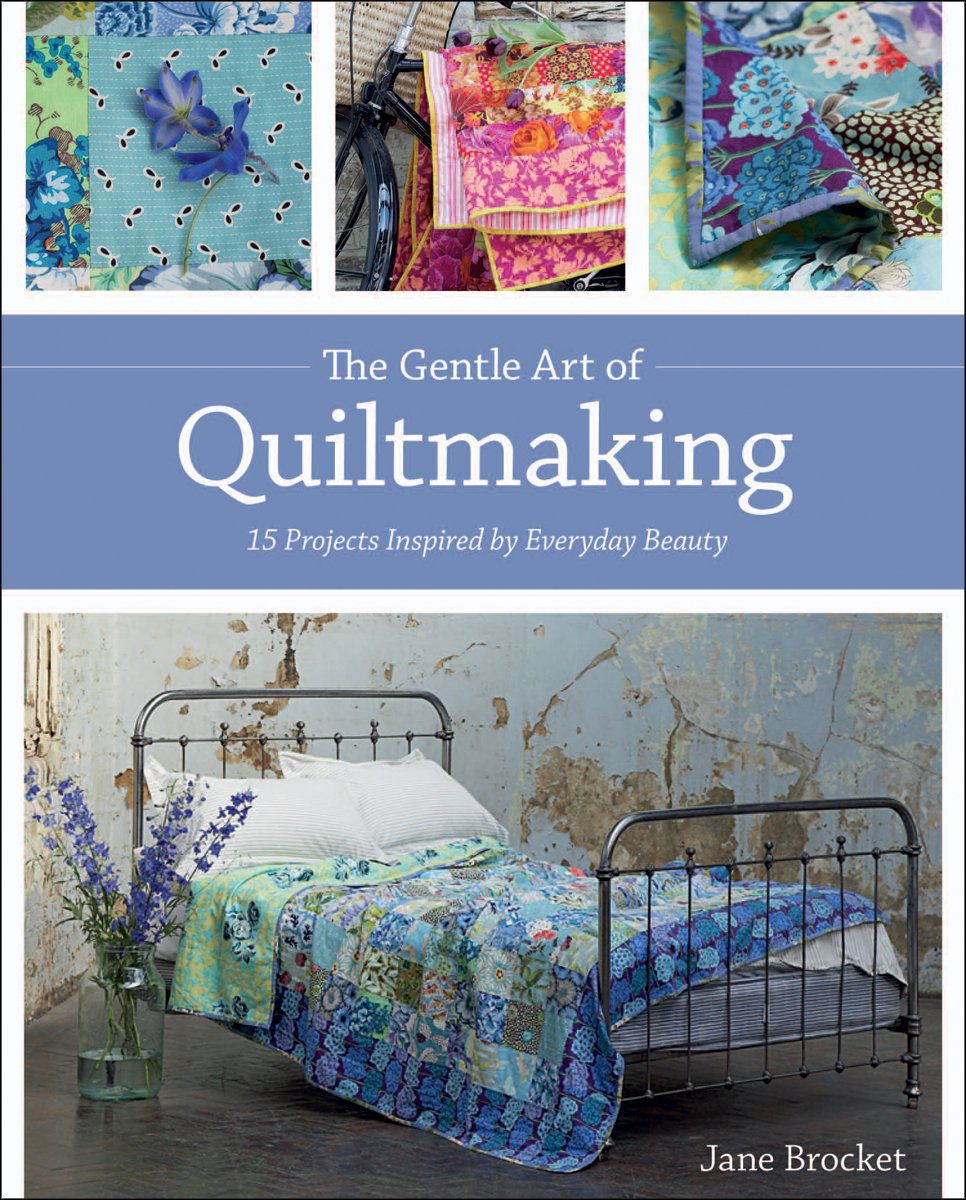 The Gentle Art of Quiltmaking: 15 Projects Inspired by Everyday Beauty Hobbies & Crafts