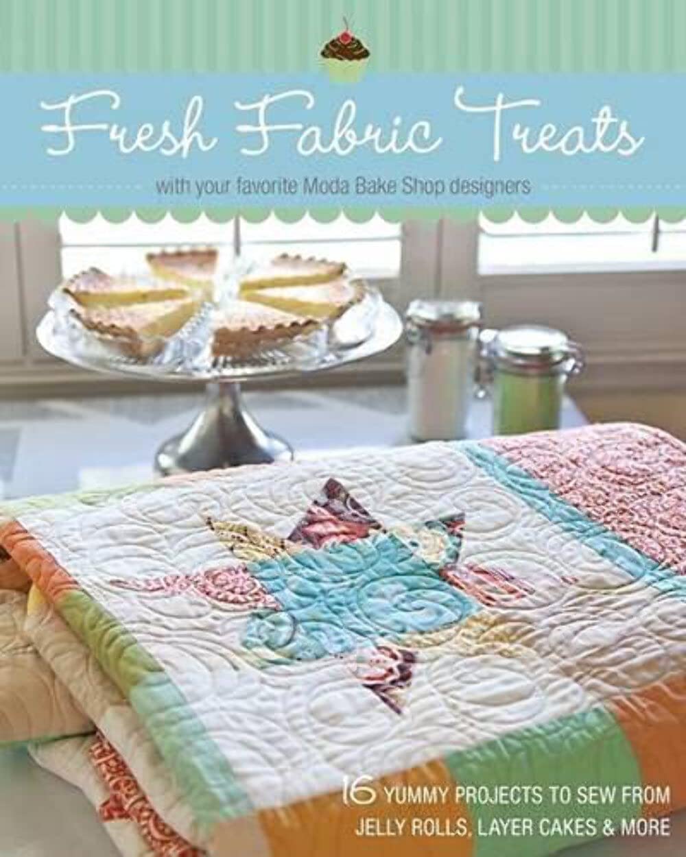 Fresh Fabric Treats: 16 Yummy Projects to Sew from Jelly Rolls, Layer Cakes & More -- With Your Favorite Moda Bake Shop Designers book