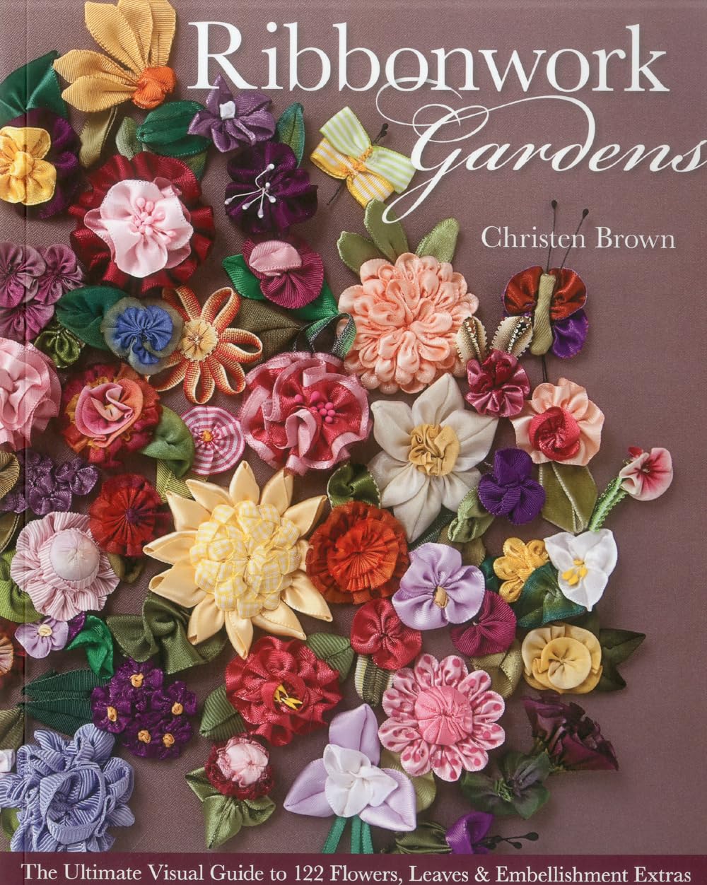 Ribbonwork Gardens: The Ultimate Visual Guide to 122 Flowers, Leaves & Embellishment Extras Business, Finance & Career