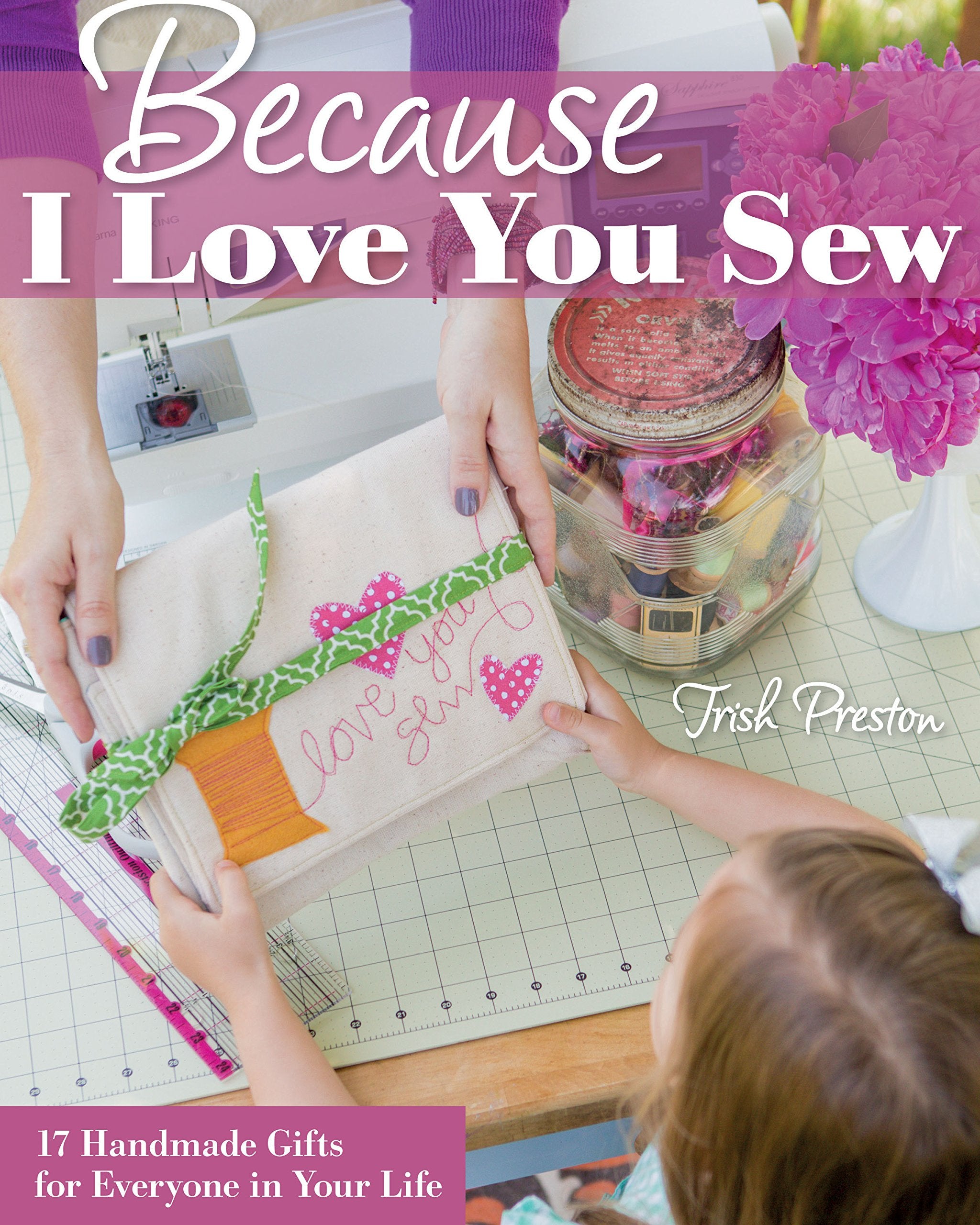 Because I Love You Sew: 17 Handmade Gifts for Everyone in Your Life Hobbies & Crafts