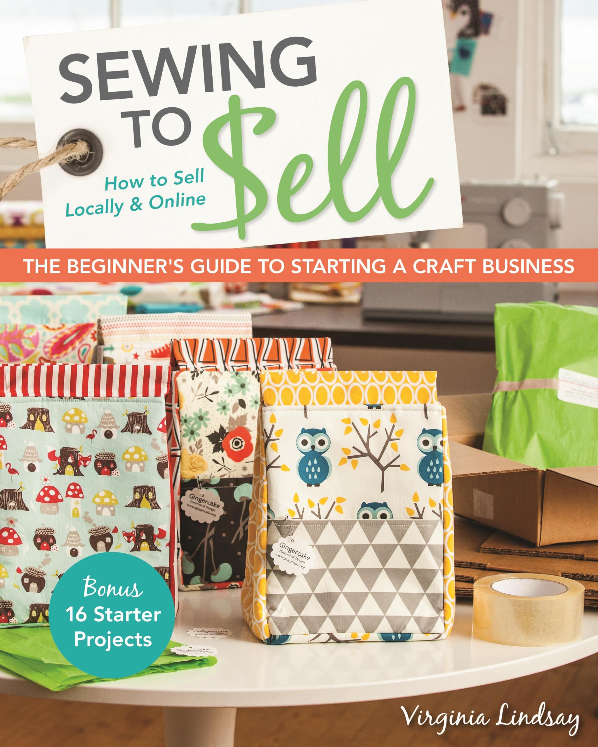 Sewing to Sell: The Beginner's Guide to Starting a Craft Business: Bonus - 16 Starter Projects: How to Sell Locally & Online Business, Finance & Career