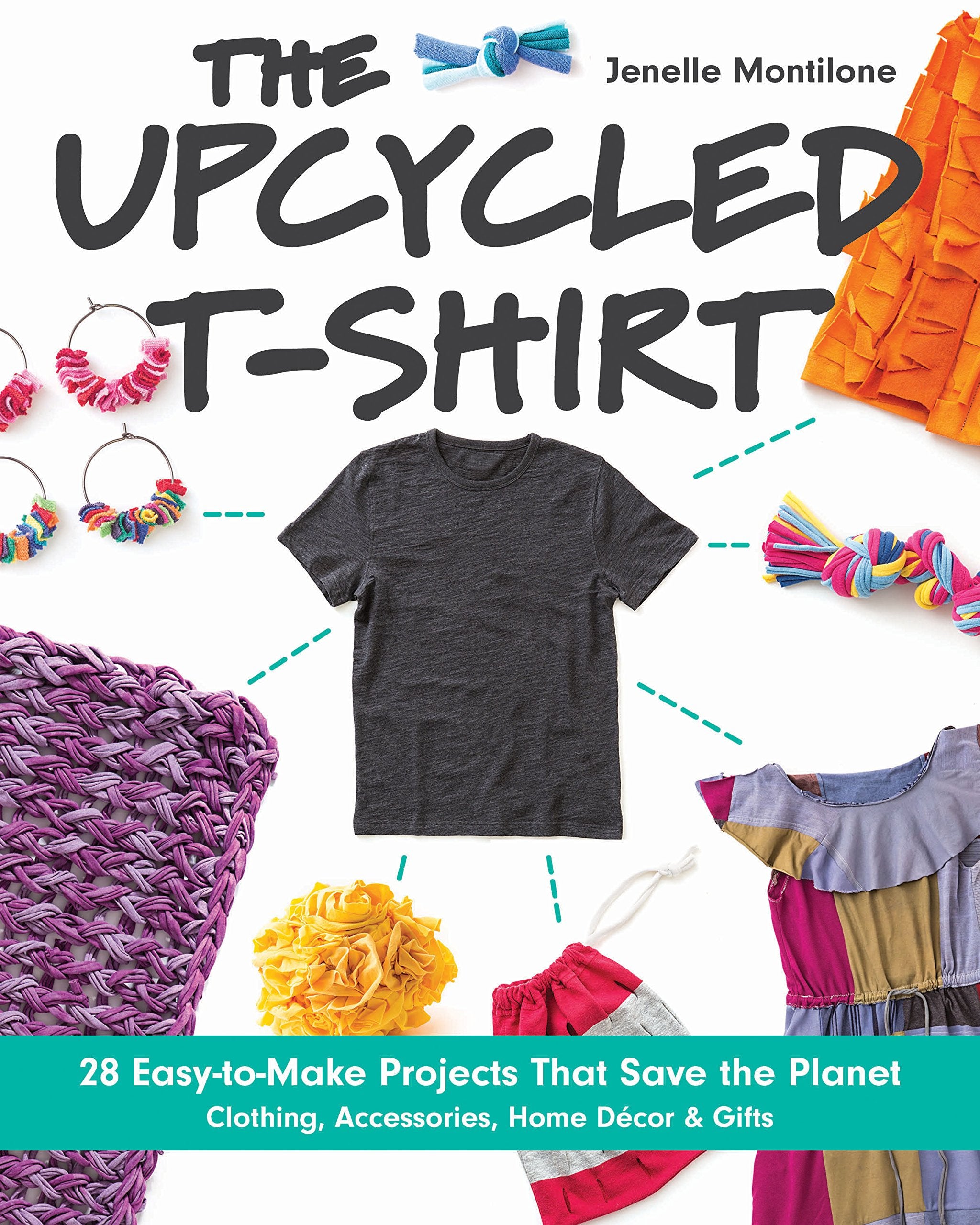 The Upcycled T-Shirt: 28 Easy-to-Make Projects That Save the Planet * Clothing, Accessories, Home Decor & Gifts Business, Finance & Career