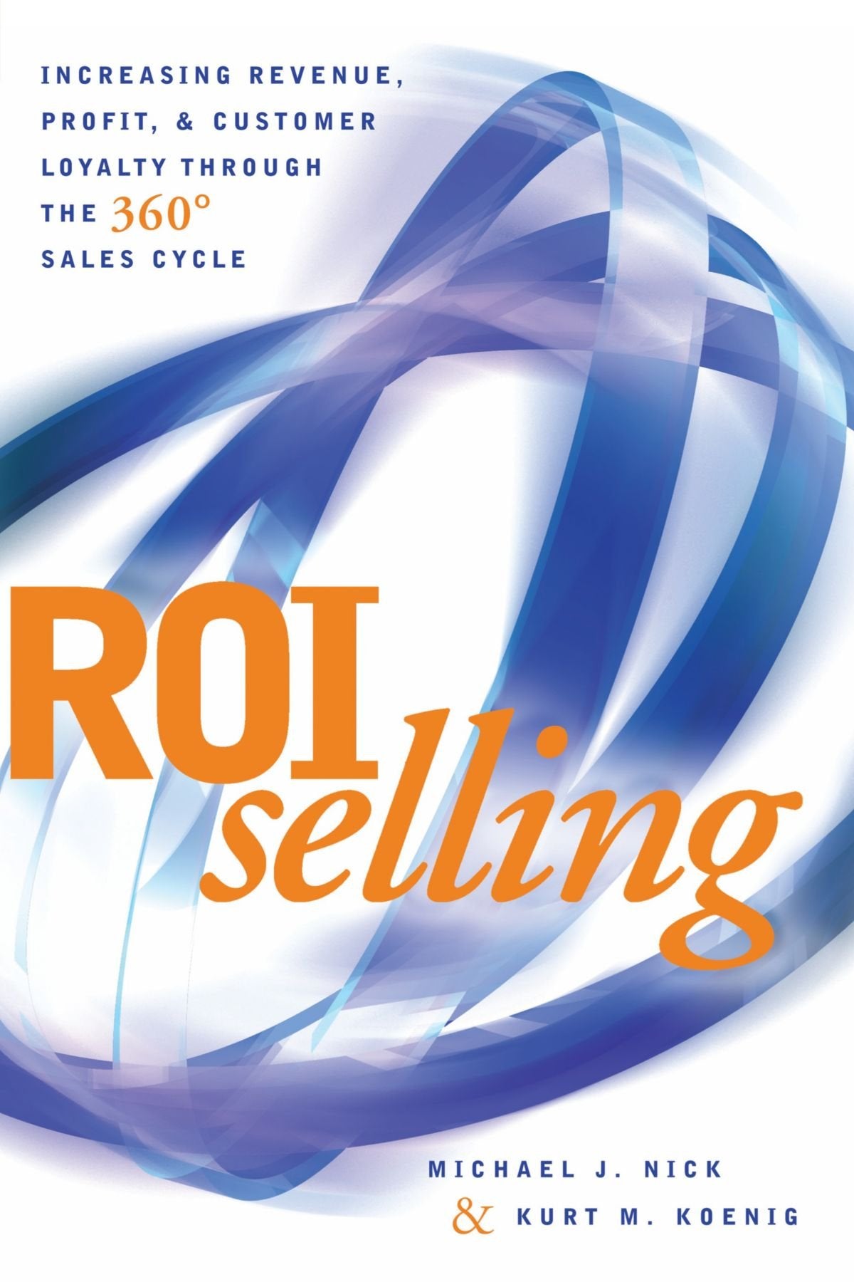 ROI Selling: Increasing Revenue, Profit, and Customer Loyalty through the 360 Sales Cycle Business, Finance & Career