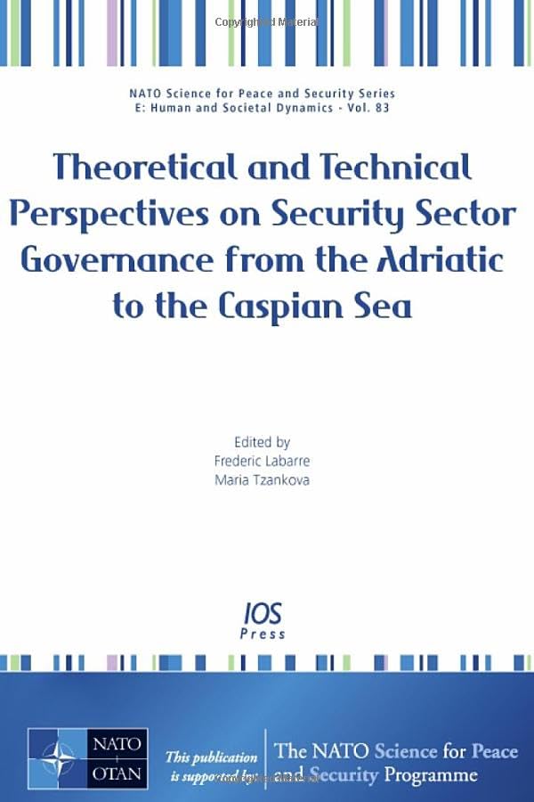 Theoretical and Technical Perspectives on Security Sector Governance from the Adriatic to the Caspian Sea (NATO Science for Peace and Security Series, 83, Band 83) Social Sciences