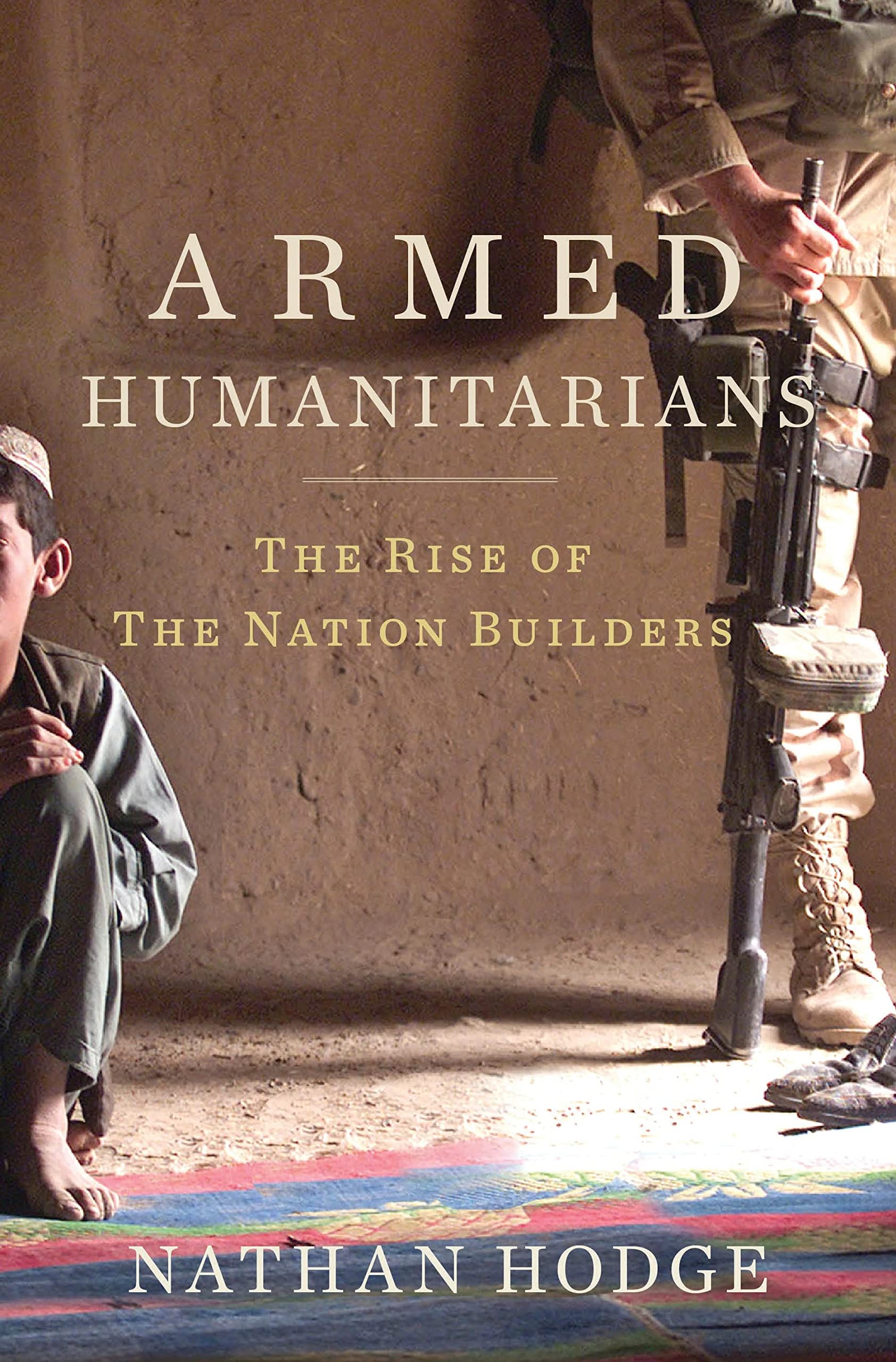 Armed Humanitarians: The Rise of the Nation Builders Social Sciences