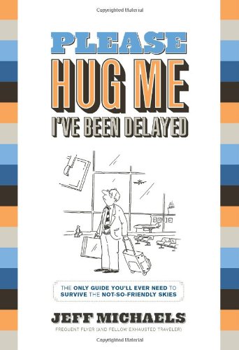 Please Hug Me I've Been Delayed: The Only Guide You'll Ever Need to Survive the Not-so-Friendly Skies Leisure, Home & Garden