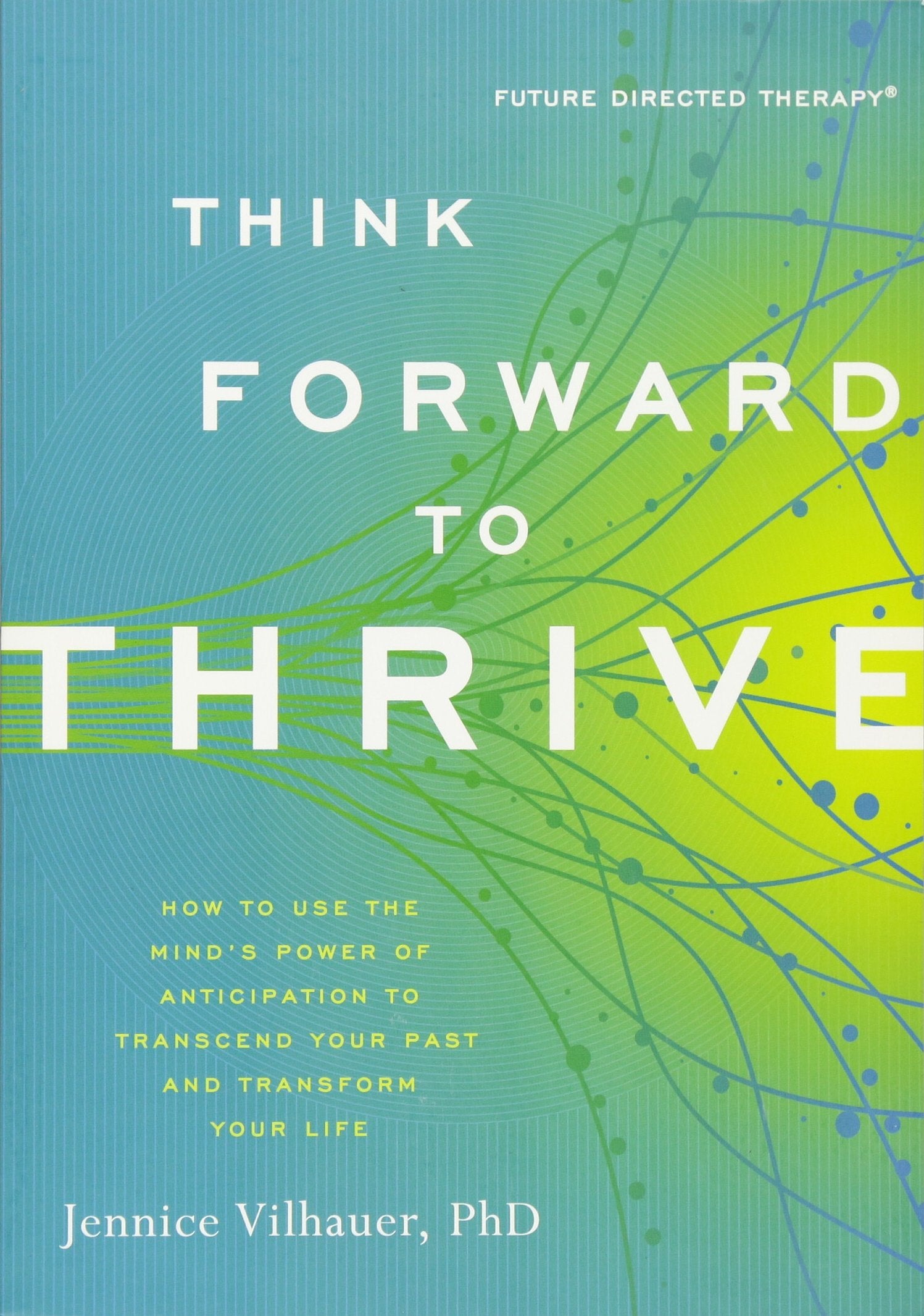 Think Forward to Thrive: How to Use the Mind's Power of Anticipation to Transcend Your Past and Transform Your Life (Future Directed Therapy) Business, Finance & Career