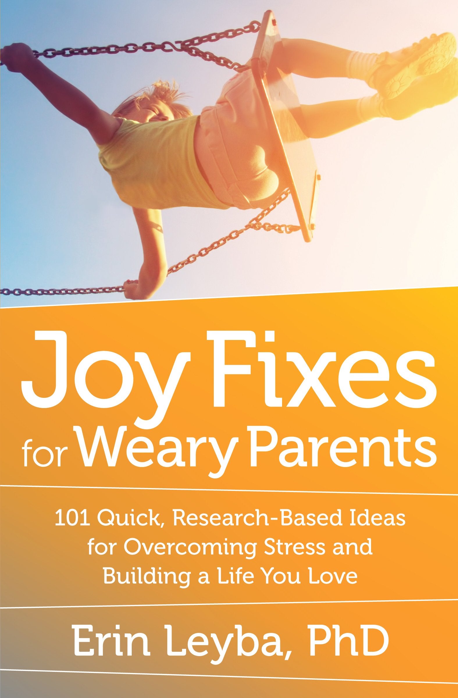 Joy Fixes for Weary Parents: 101 Quick, Research-Based Ideas for Overcoming Stress and Building a Life You Love Parents & Children