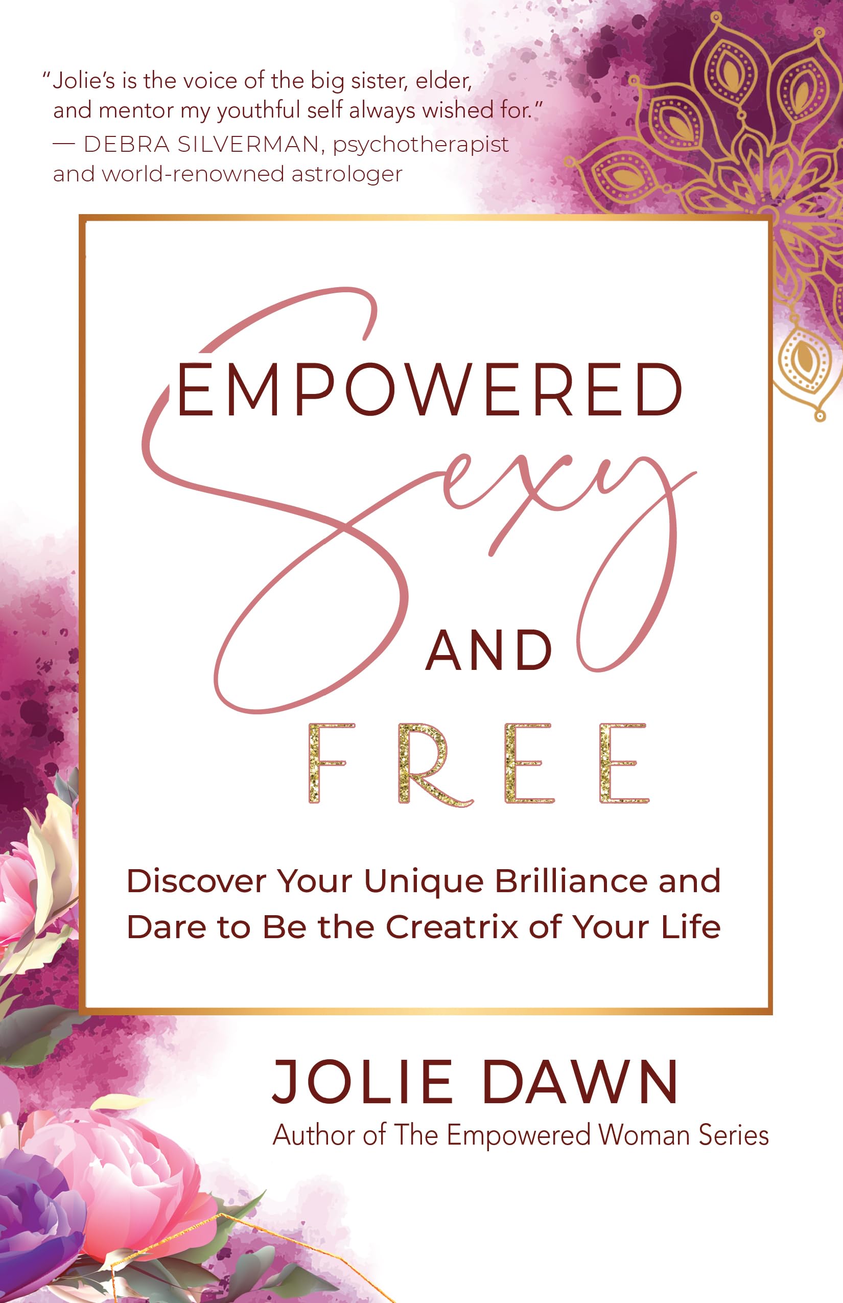 Empowered, Sexy, and Free: Discover Your Unique Brilliance and Dare to Be the Creatrix of Your Life Business, Finance & Career