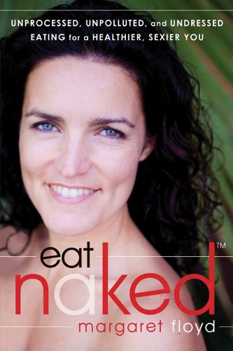 Eat Naked: Unprocessed, Unpolluted, and Undressed Eating for a Healthier, Sexier You book