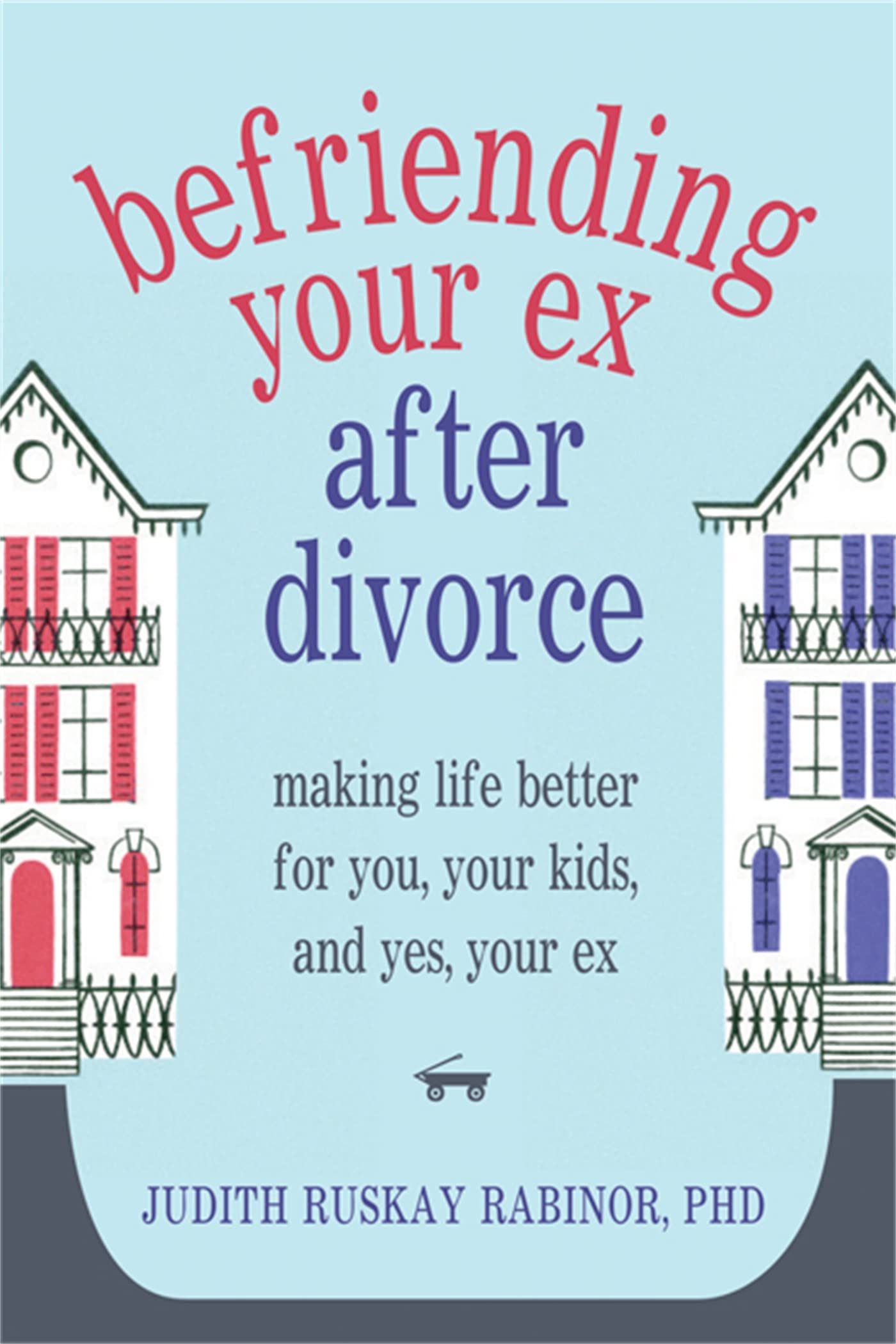 Befriending Your Ex After Divorce: Making Life Better for You, Your Kids, and, Yes, Your Ex book