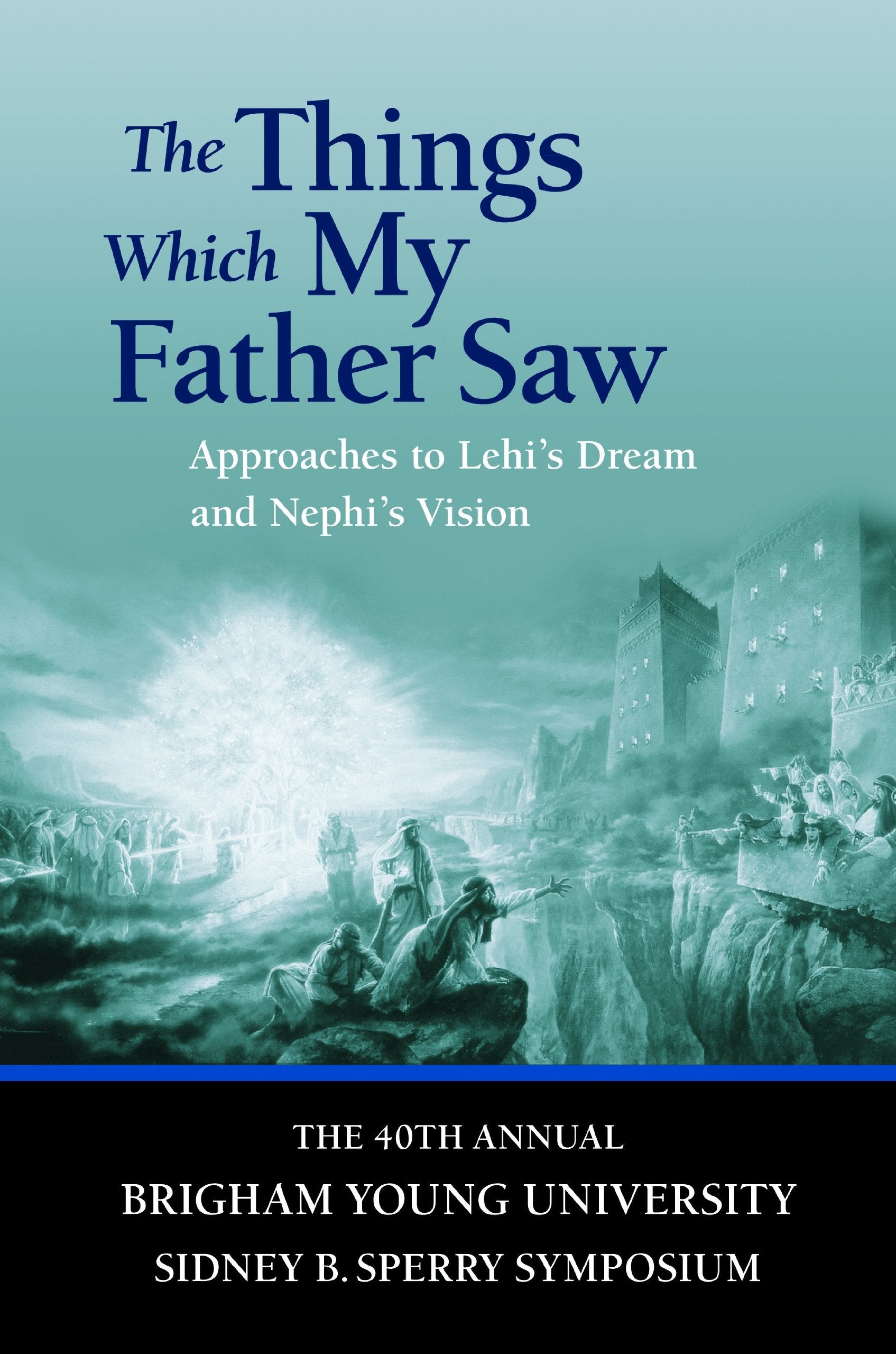 The Things Which My Father Saw: Approaches to Lehi's Dream and Nephi's Vision Books