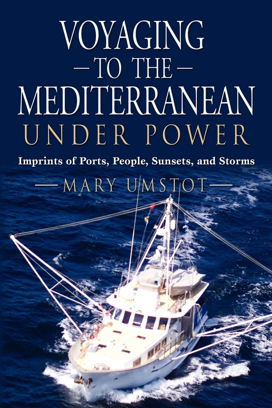 VOYAGING TO THE MEDITERRANEAN UNDER POWER: Imprints of Ports, People, Sunsets, and Storms Leisure, Home & Garden