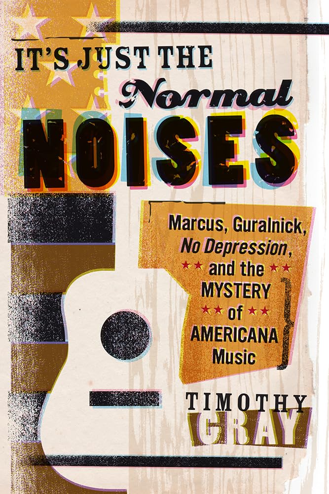 ITS JUST THE NORMAL NOISES: Marcus, Guralnick, No Depression, and the Mystery of Americana Music (New American Canon: The Iowa Series in Contemporary Literature and Culture) Social Sciences